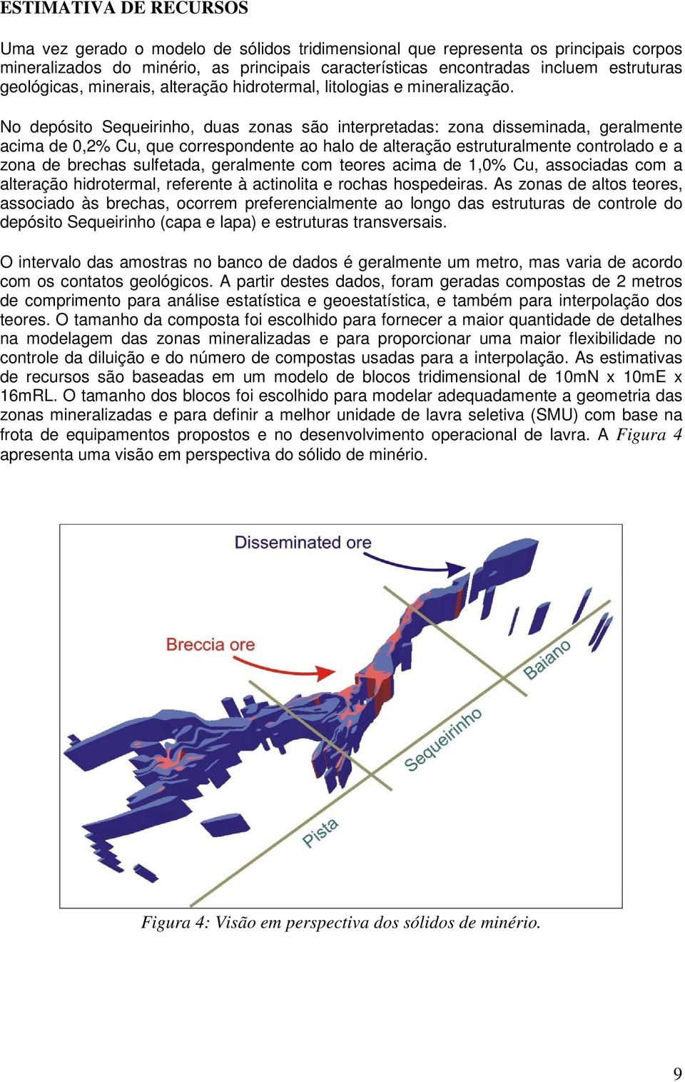 No depósito Sequeirinho, duas zonas são interpretadas: zona disseminada, geralmente acima de 0,2% Cu, que correspondente ao halo de alteração estruturalmente controlado e a zona de brechas sulfetada,