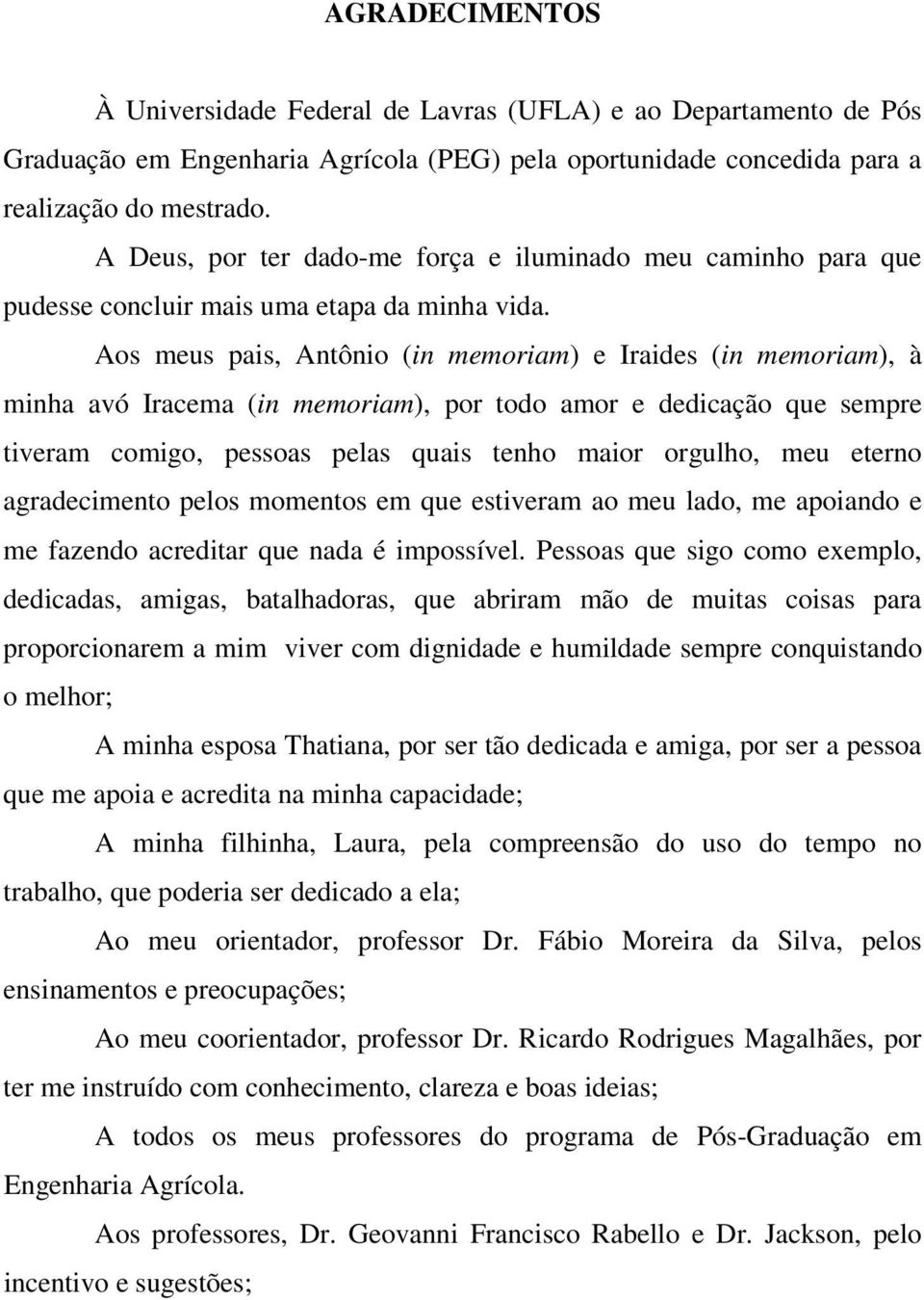 Aos meus pais, Antônio (in memoriam) e Iraides (in memoriam), à minha avó Iracema (in memoriam), por todo amor e dedicação que sempre tiveram comigo, pessoas pelas quais tenho maior orgulho, meu