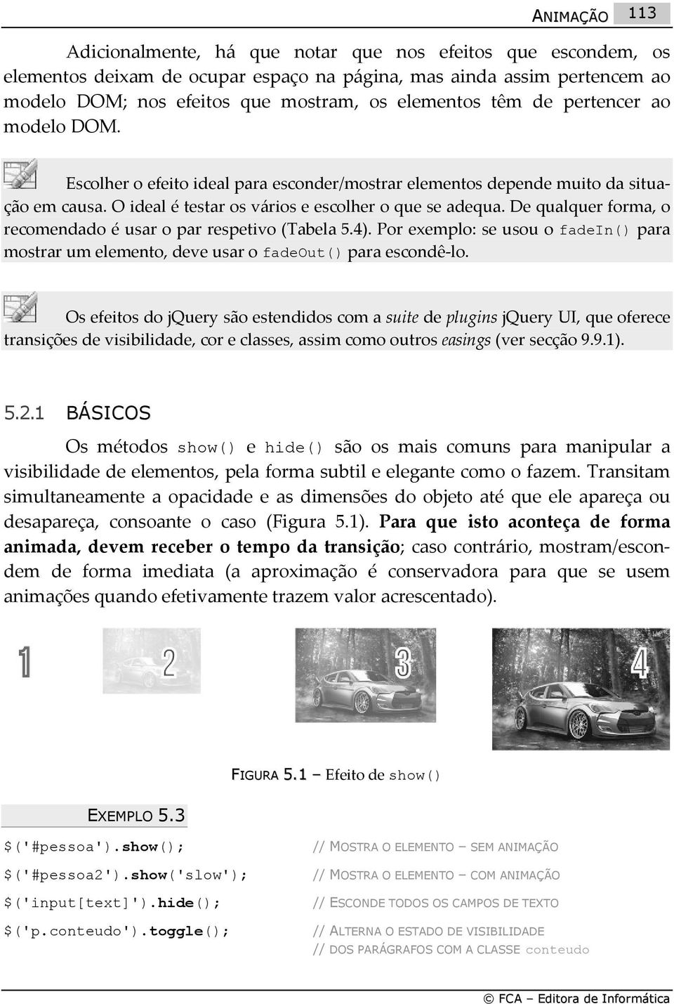 De qualquer forma, o recomendado é usar o par respetivo (Tabela 5.4). Por exemplo: se usou o fadein() para mostrar um elemento, deve usar o fadeout() para escondê-lo.