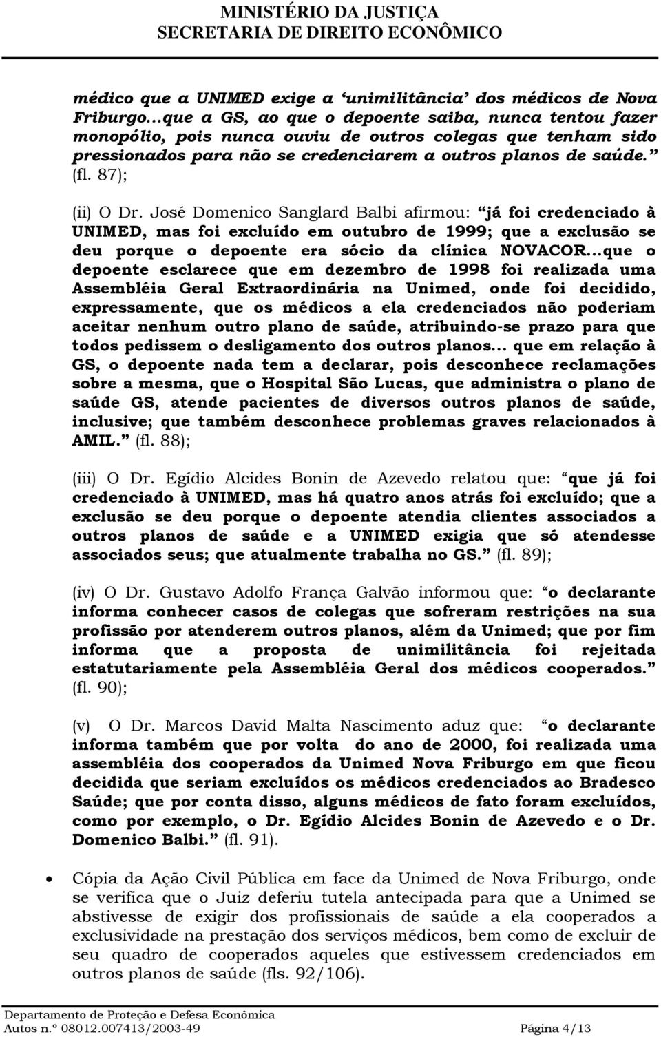 87); (ii) O Dr. José Domenico Sanglard Balbi afirmou: já foi credenciado à UNIMED, mas foi excluído em outubro de 1999; que a exclusão se deu porque o depoente era sócio da clínica NOVACOR.