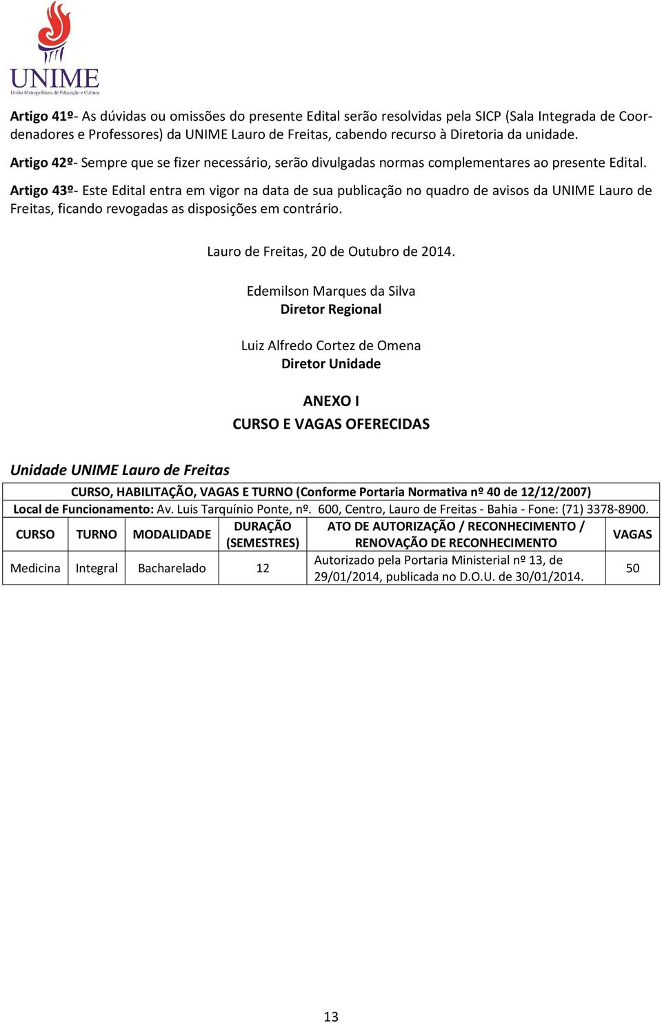 Artigo 43º- Este Edital entra em vigor na data de sua publicação no quadro de avisos da UNIME Lauro de Freitas, ficando revogadas as disposições em contrário. Lauro de Freitas, 20 de Outubro de 2014.