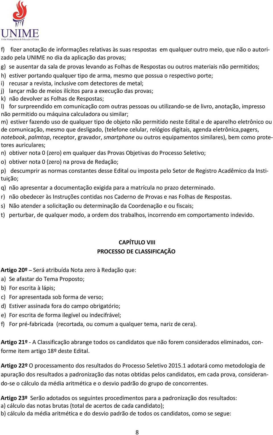 de meios ilícitos para a execução das provas; k) não devolver as Folhas de Respostas; l) for surpreendido em comunicação com outras pessoas ou utilizando-se de livro, anotação, impresso não permitido