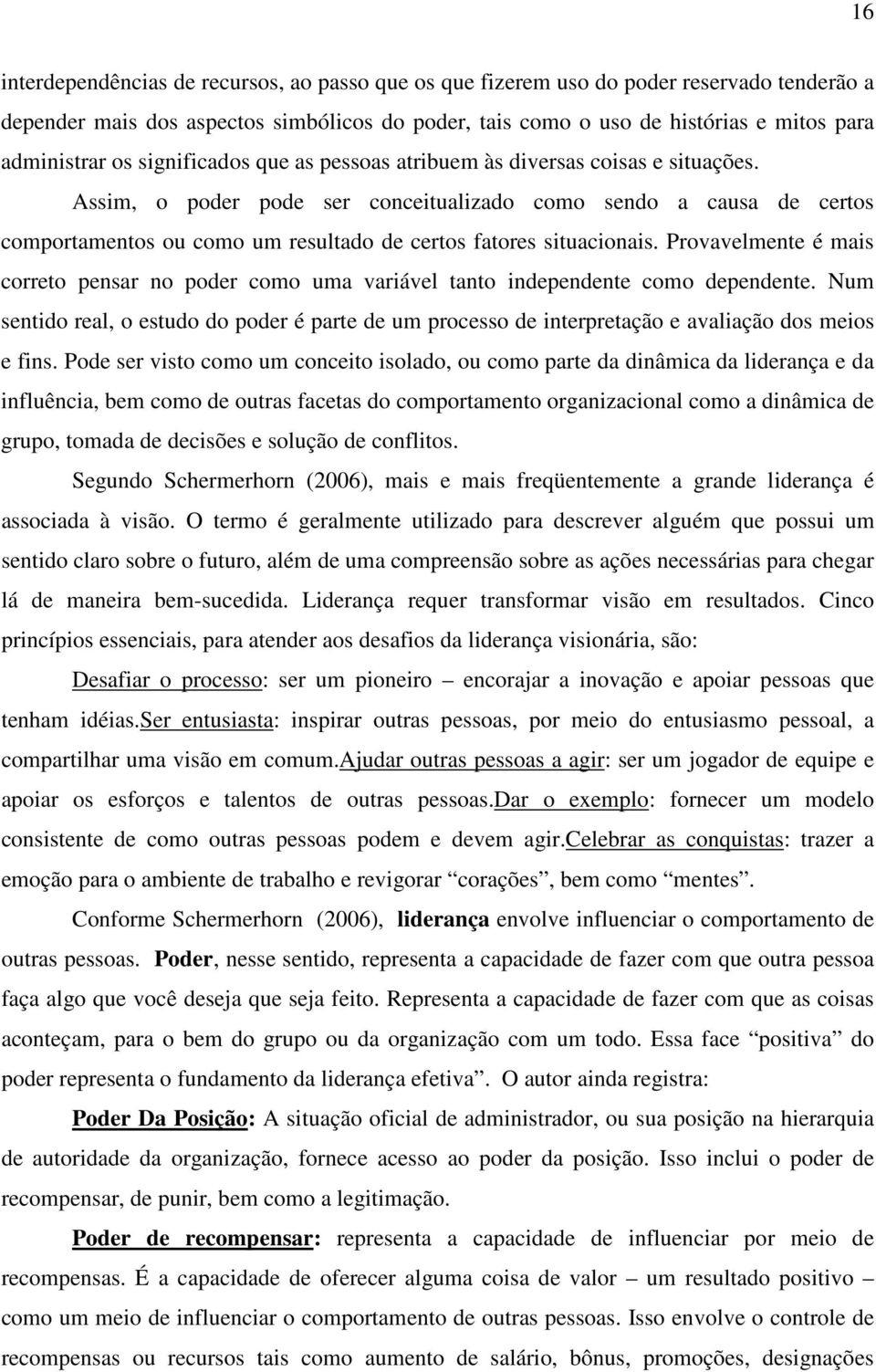 Assim, o poder pode ser conceitualizado como sendo a causa de certos comportamentos ou como um resultado de certos fatores situacionais.