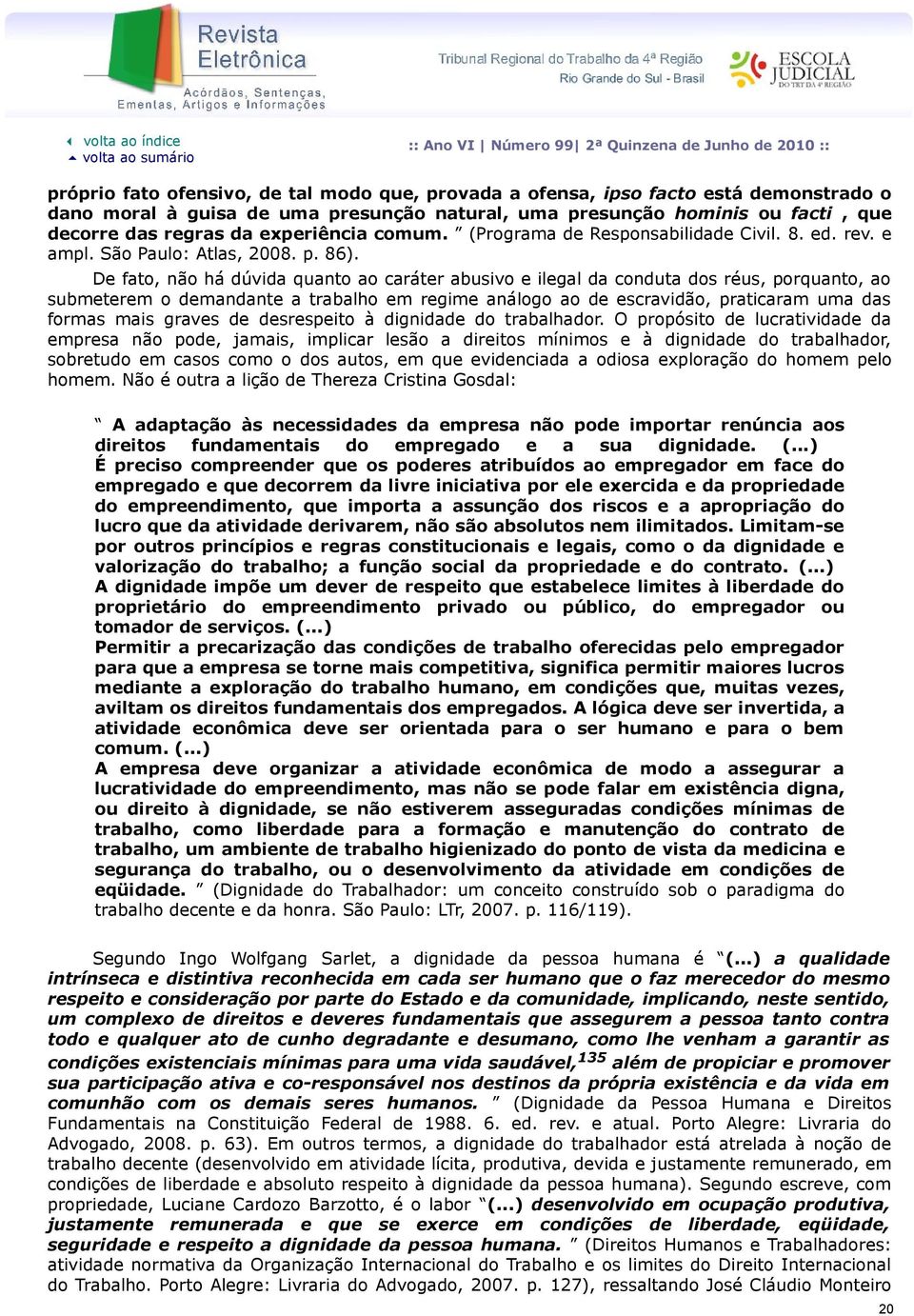 De fato, não há dúvida quanto ao caráter abusivo e ilegal da conduta dos réus, porquanto, ao submeterem o demandante a trabalho em regime análogo ao de escravidão, praticaram uma das formas mais