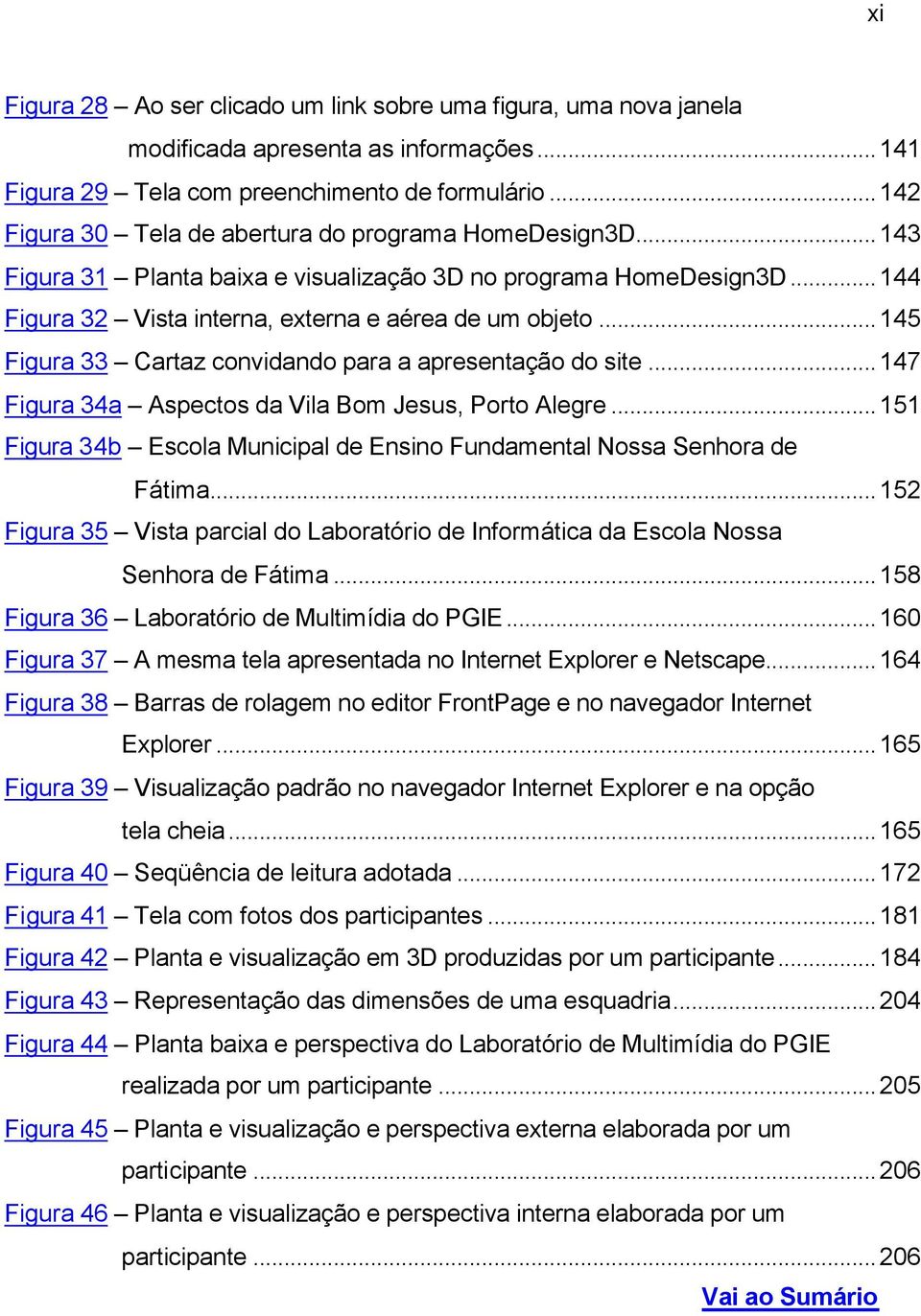 ..145 Figura 33 Cartaz convidando para a apresentação do site...147 Figura 34a Aspectos da Vila Bom Jesus, Porto Alegre...151 Figura 34b Escola Municipal de Ensino Fundamental Nossa Senhora de Fátima.