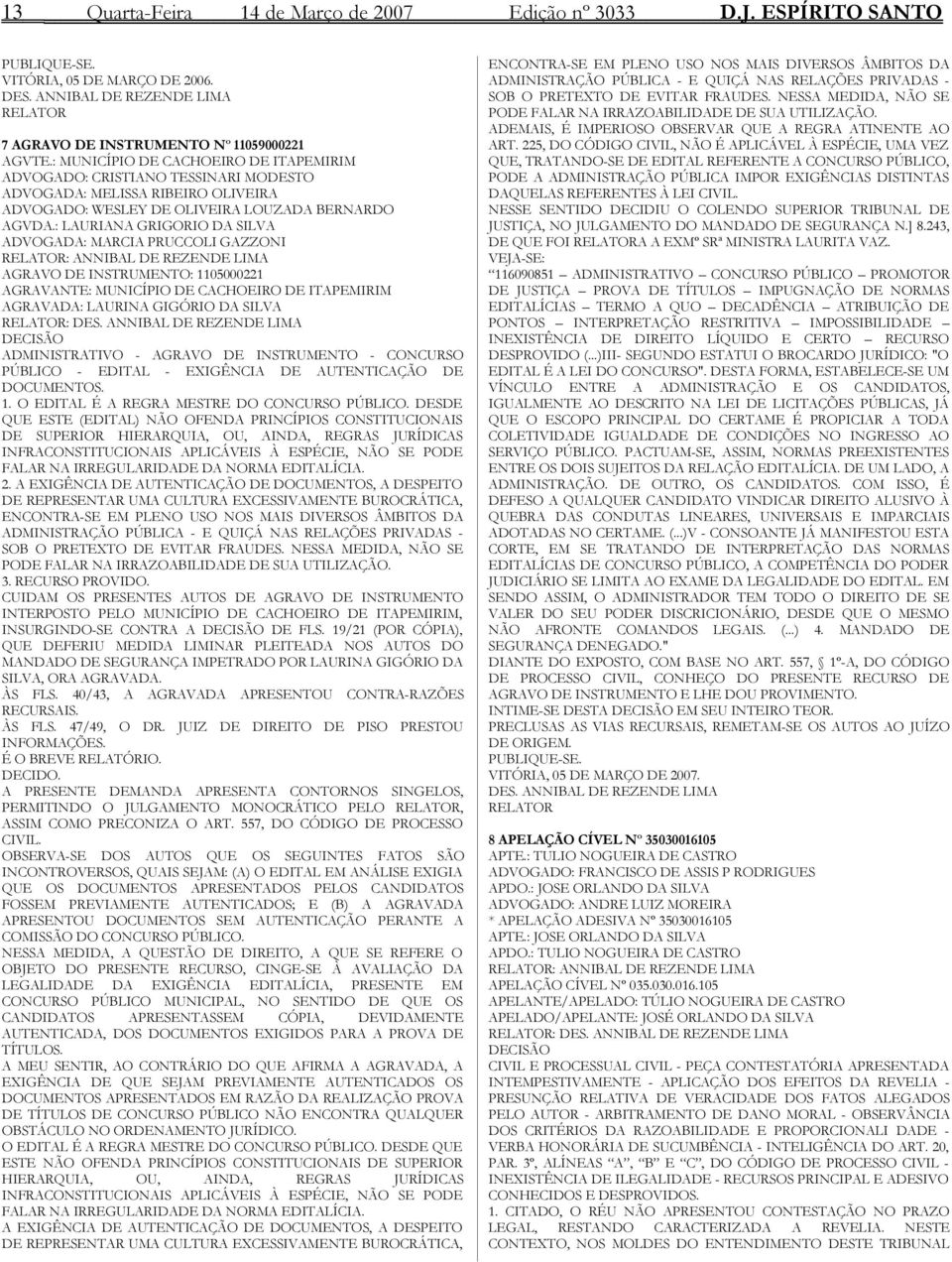 : LAURIANA GRIGORIO DA SILVA ADVOGADA: MARCIA PRUCCOLI GAZZONI RELATOR: ANNIBAL DE REZENDE LIMA AGRAVO DE INSTRUMENTO: 1105000221 AGRAVANTE: MUNICÍPIO DE CACHOEIRO DE ITAPEMIRIM AGRAVADA: LAURINA