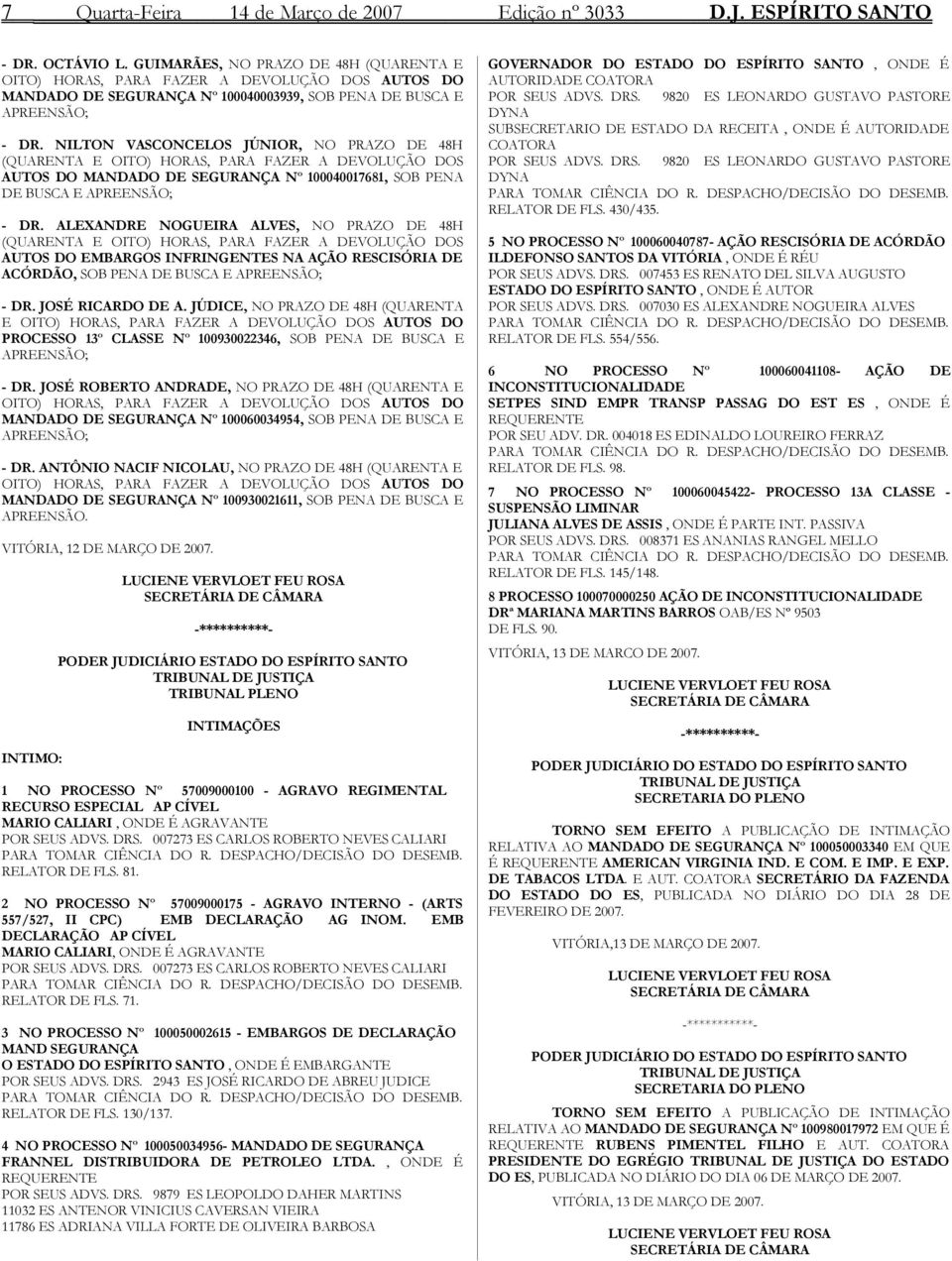 NILTON VASCONCELOS JÚNIOR, NO PRAZO DE 48H (QUARENTA E OITO) HORAS, PARA FAZER A DEVOLUÇÃO DOS AUTOS DO MANDADO DE SEGURANÇA Nº 100040017681, SOB PENA DE BUSCA E APREENSÃO; - DR.