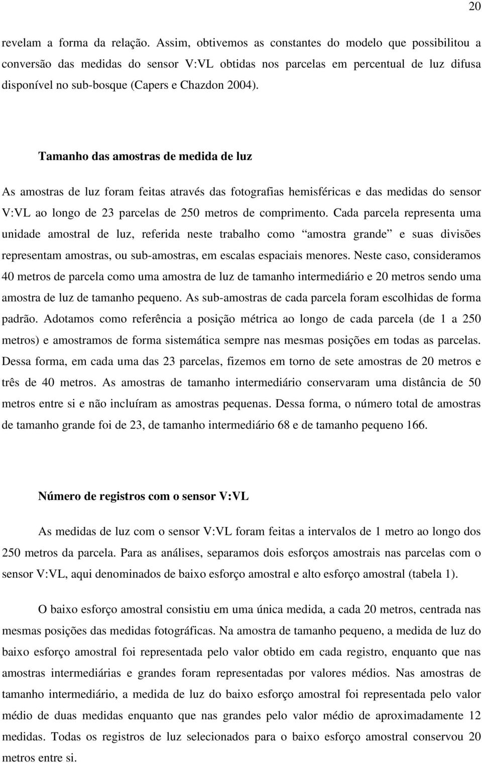 Tamanho das amostras de medida de luz As amostras de luz foram feitas através das fotografias hemisféricas e das medidas do sensor V:VL ao longo de 23 parcelas de 250 metros de comprimento.