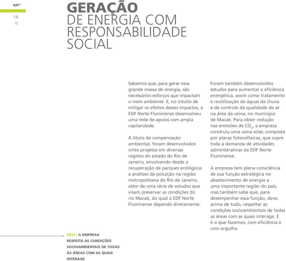 A título de compensação ambiental, foram desenvolvidos vinte projetos em diversas regiões do estado do Rio de Janeiro, envolvendo desde a recuperação de parques ecológicos a análises da poluição na