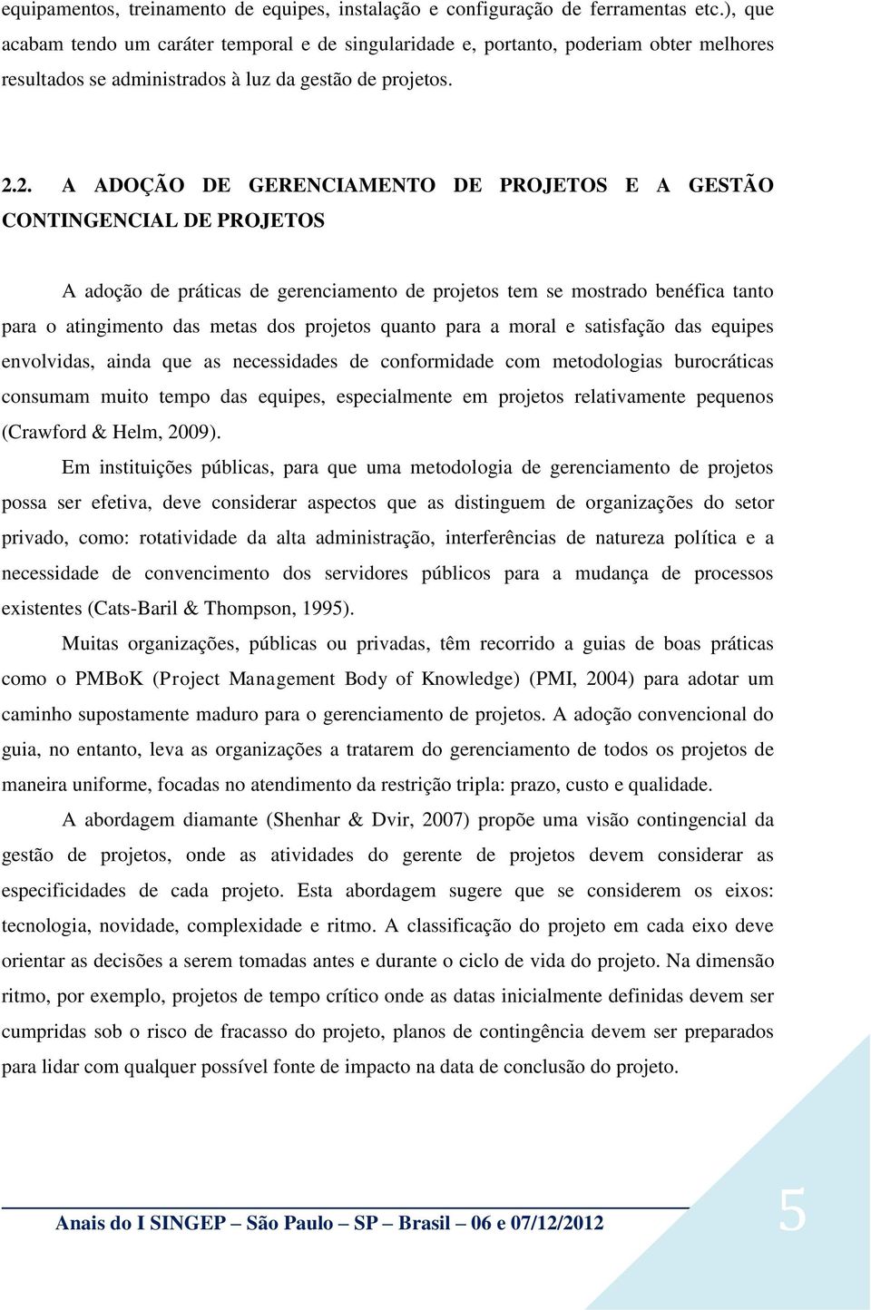 2. A ADOÇÃO DE GERENCIAMENTO DE PROJETOS E A GESTÃO CONTINGENCIAL DE PROJETOS A adoção de práticas de gerenciamento de projetos tem se mostrado benéfica tanto para o atingimento das metas dos