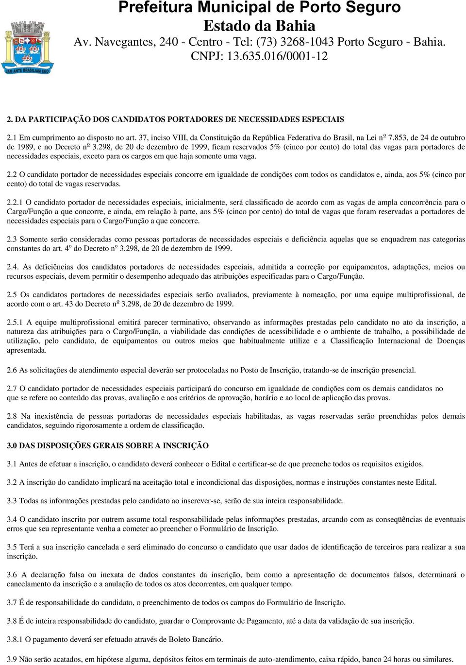 298, de 20 de dezembro de 1999, ficam reservados 5% (cinco por cento) do total das vagas para portadores de necessidades especiais, exceto para os cargos em que haja somente uma vaga. 2.2 O candidato portador de necessidades especiais concorre em igualdade de condições com todos os candidatos e, ainda, aos 5% (cinco por cento) do total de vagas reservadas.