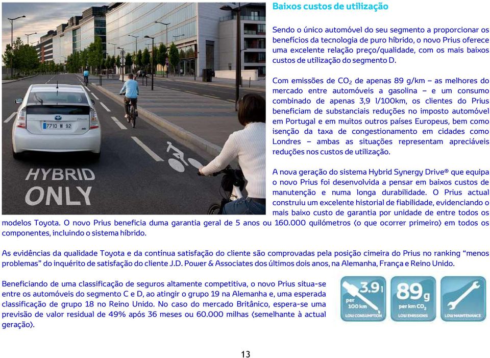 Com emissões de CO 2 de apenas 89 g/km as melhores do mercado entre automóveis a gasolina e um consumo combinado de apenas 3,9 l/100km, os clientes do Prius beneficiam de substanciais reduções no