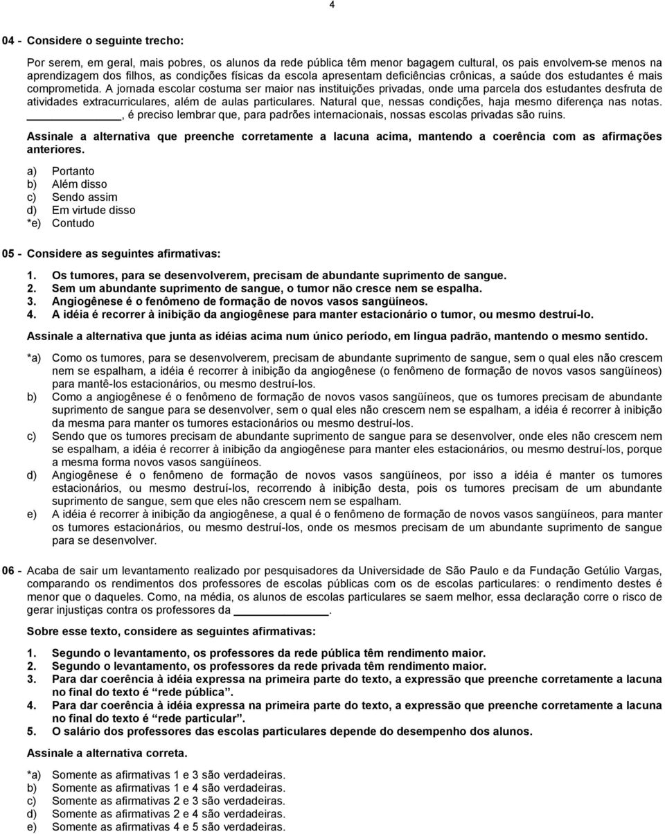 A jornada escolar costuma ser maior nas instituições privadas, onde uma parcela dos estudantes desfruta de atividades extracurriculares, além de aulas particulares.