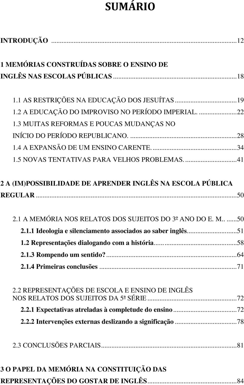 ... 41 2 A (IM)POSSIBILIDADE DE APRENDER INGLÊS NA ESCOLA PÚBLICA REGULAR... 50 2.1 A MEMÓRIA NOS RELATOS DOS SUJEITOS DO 3º ANO DO E. M.....50 2.1.1 Ideologia e silenciamento associados ao saber inglês.