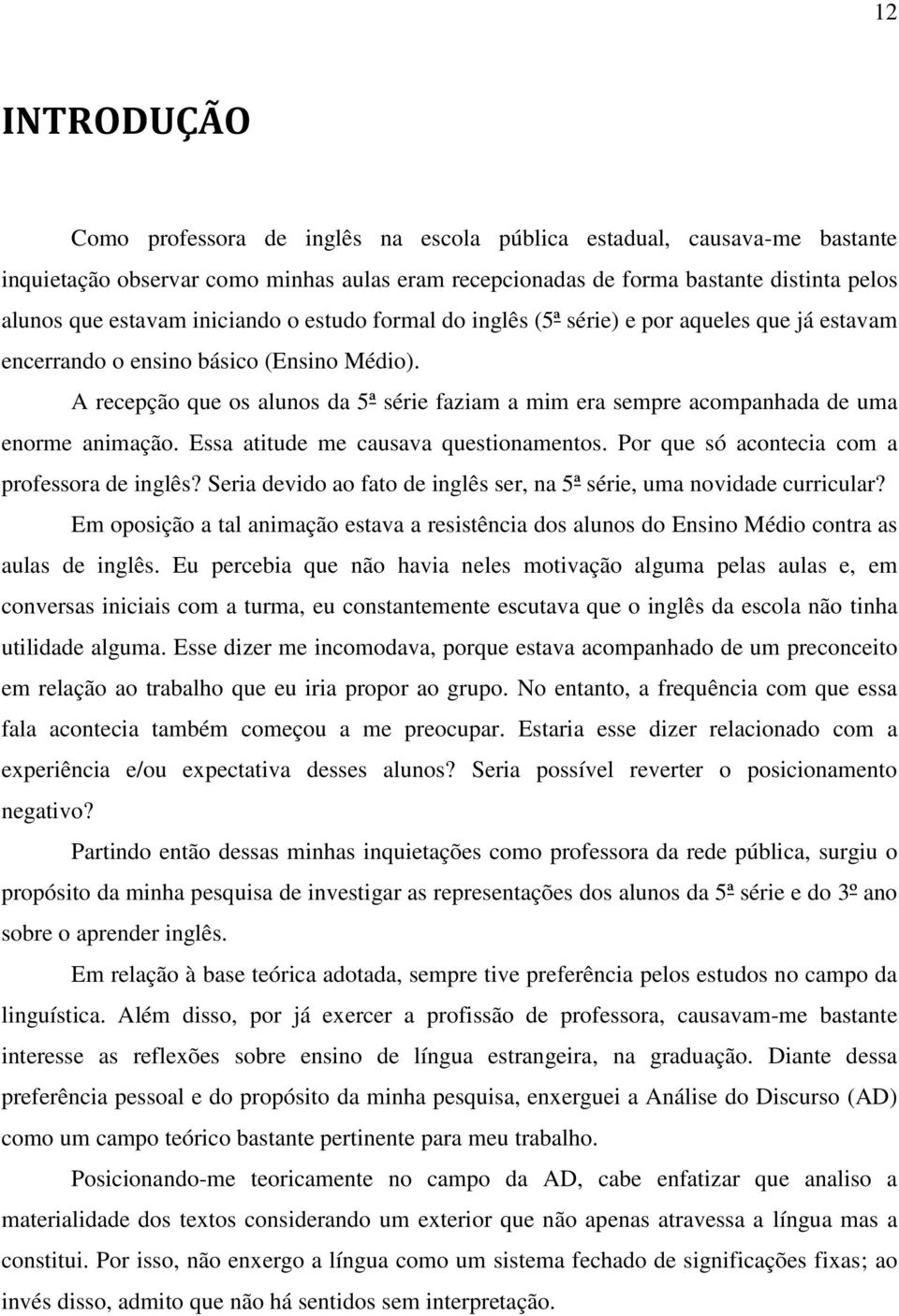 A recepção que os alunos da 5ª série faziam a mim era sempre acompanhada de uma enorme animação. Essa atitude me causava questionamentos. Por que só acontecia com a professora de inglês?