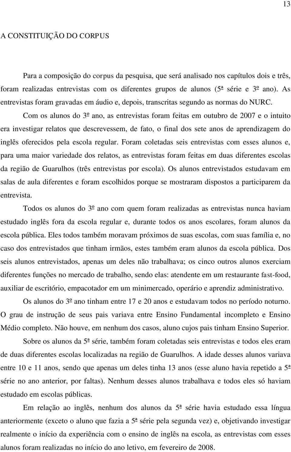 Com os alunos do 3º ano, as entrevistas foram feitas em outubro de 2007 e o intuito era investigar relatos que descrevessem, de fato, o final dos sete anos de aprendizagem do inglês oferecidos pela