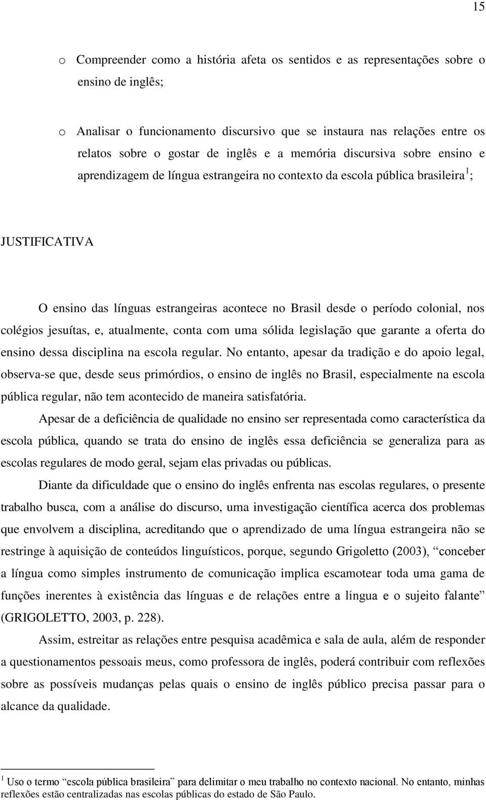 período colonial, nos colégios jesuítas, e, atualmente, conta com uma sólida legislação que garante a oferta do ensino dessa disciplina na escola regular.