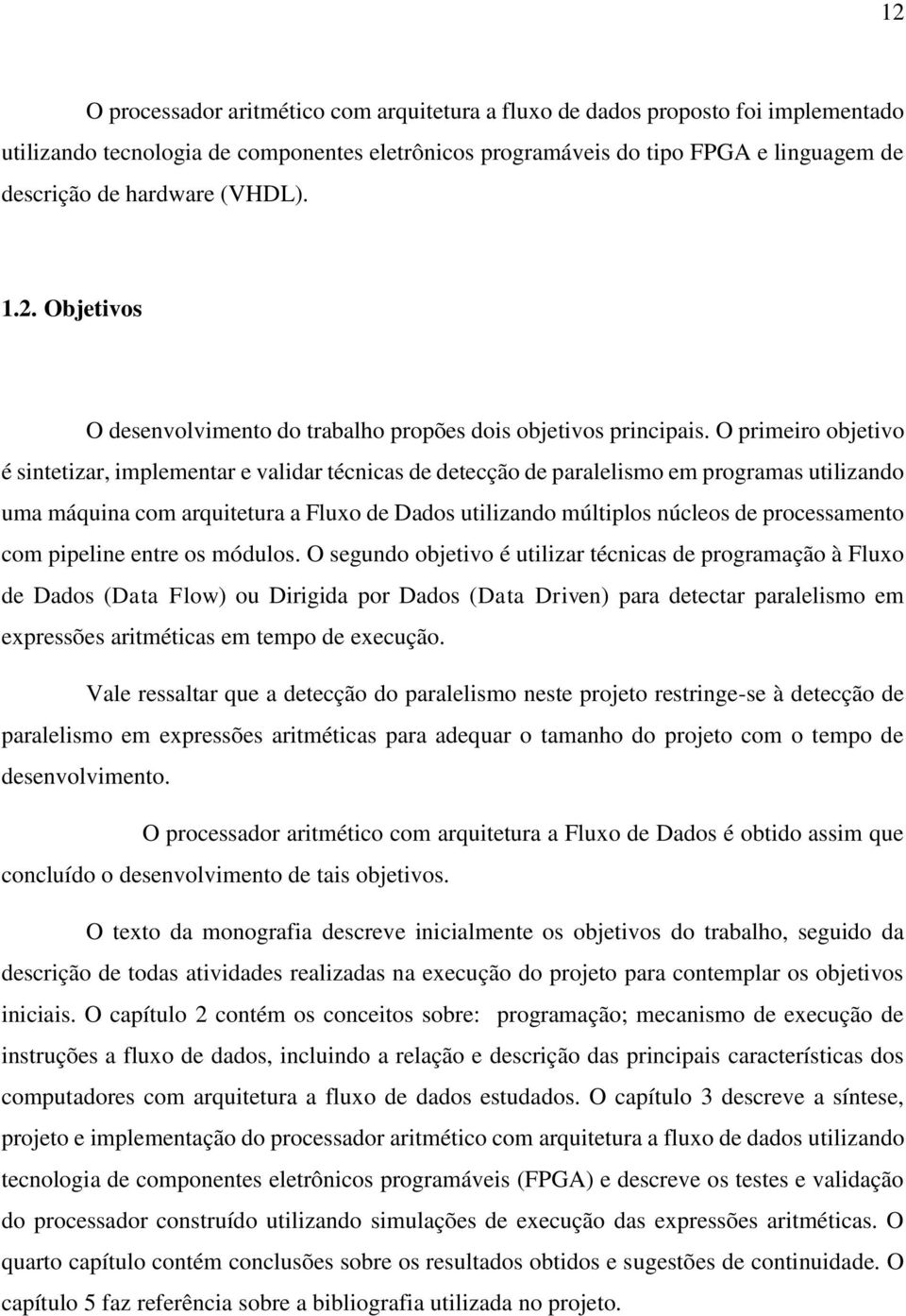 O primeiro objetivo é sintetizar, implementar e validar técnicas de detecção de paralelismo em programas utilizando uma máquina com arquitetura a Fluxo de Dados utilizando múltiplos núcleos de