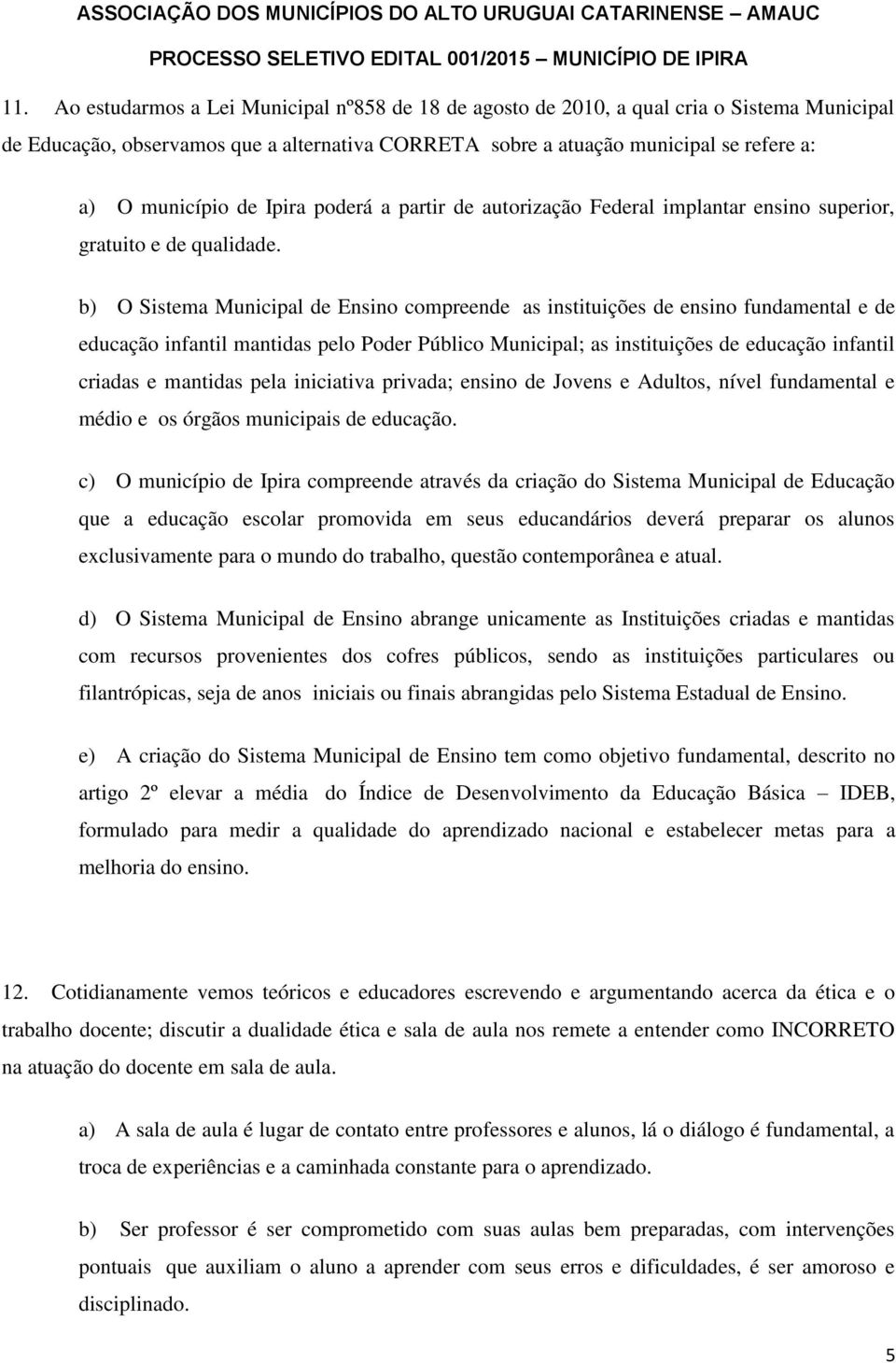 b) O Sistema Municipal de Ensino compreende as instituições de ensino fundamental e de educação infantil mantidas pelo Poder Público Municipal; as instituições de educação infantil criadas e mantidas