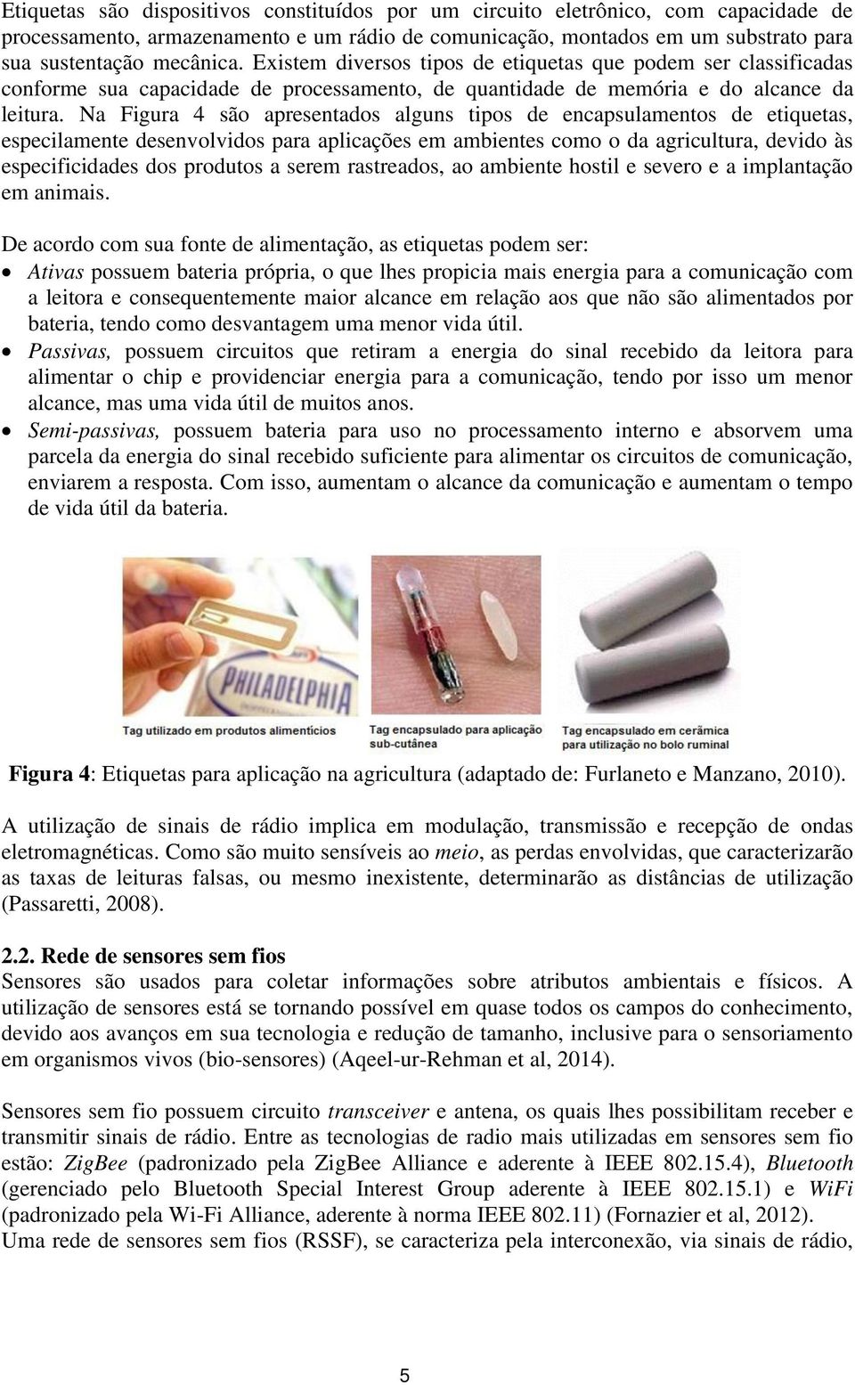 Na Figura 4 são apresentados alguns tipos de encapsulamentos de etiquetas, especilamente desenvolvidos para aplicações em ambientes como o da agricultura, devido às especificidades dos produtos a