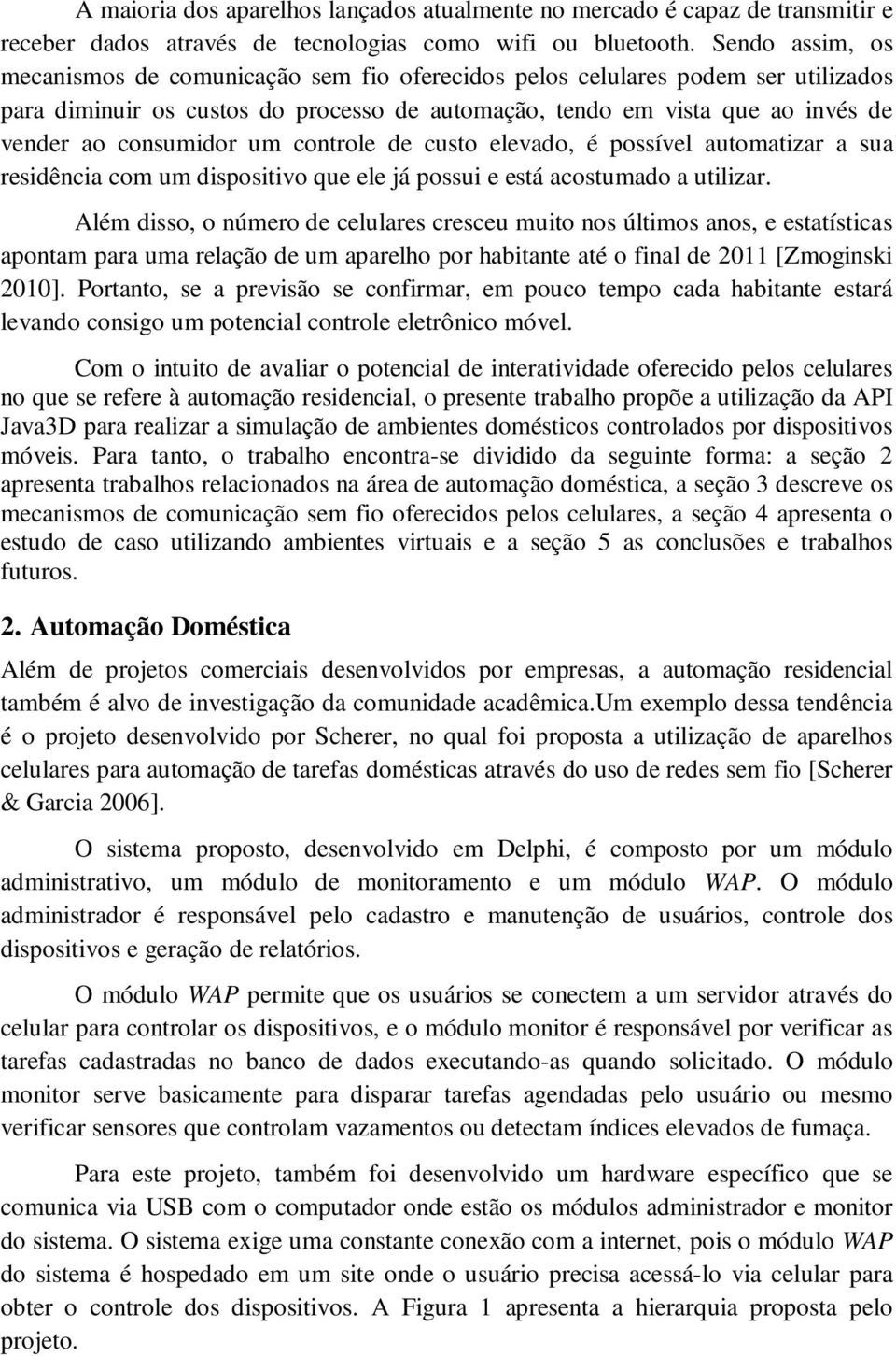 um controle de custo elevado, é possível automatizar a sua residência com um dispositivo que ele já possui e está acostumado a utilizar.