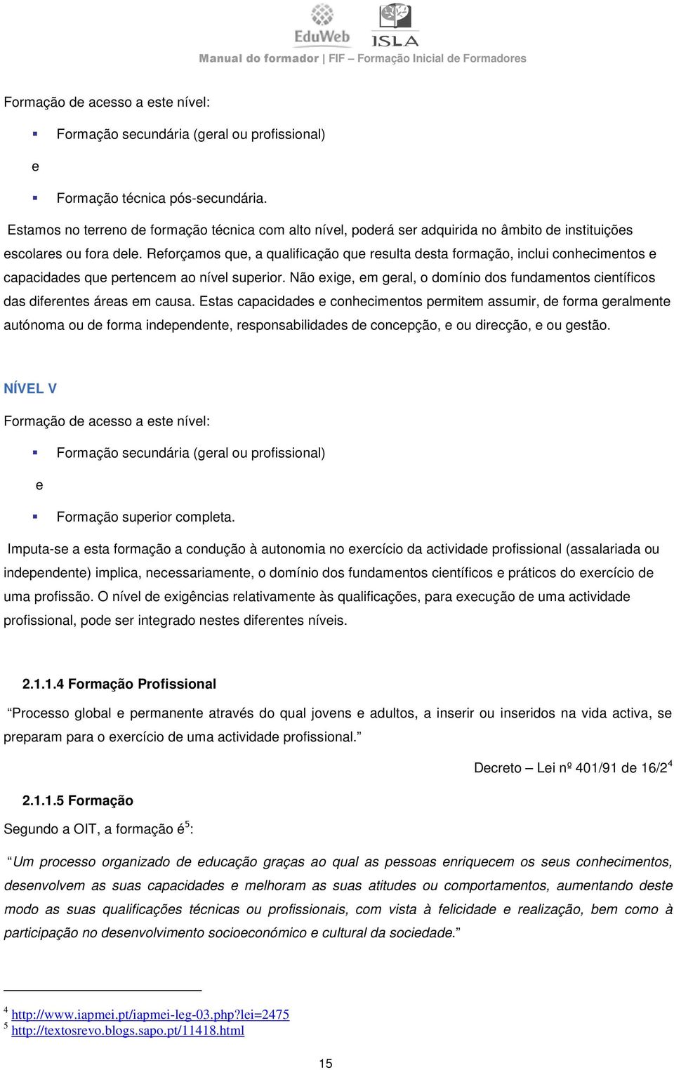 Reforçamos que, a qualificação que resulta desta formação, inclui conhecimentos e capacidades que pertencem ao nível superior.