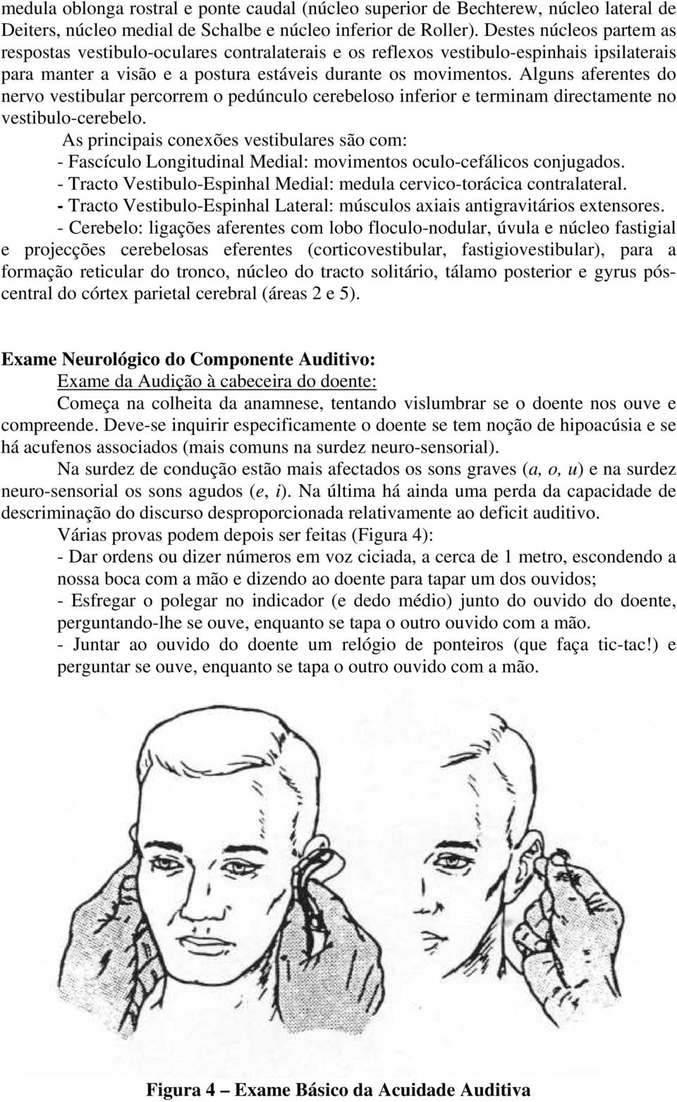 Alguns aferentes do nervo vestibular percorrem o pedúnculo cerebeloso inferior e terminam directamente no vestibulo-cerebelo.