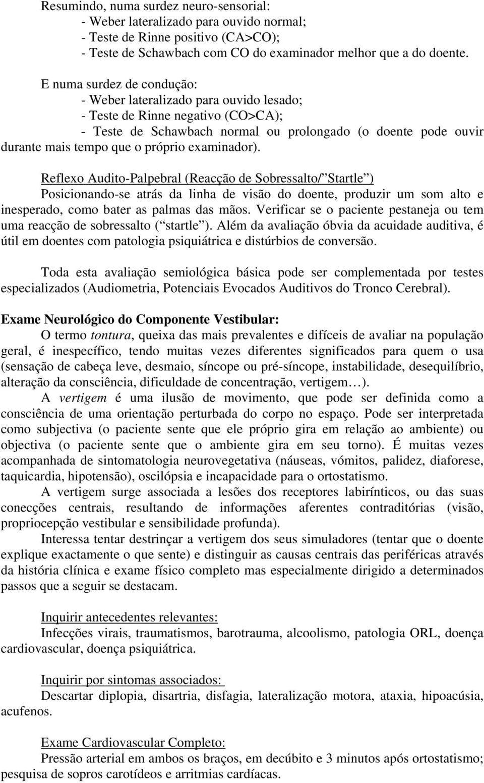 examinador). Reflexo Audito-Palpebral (Reacção de Sobressalto/ Startle ) Posicionando-se atrás da linha de visão do doente, produzir um som alto e inesperado, como bater as palmas das mãos.