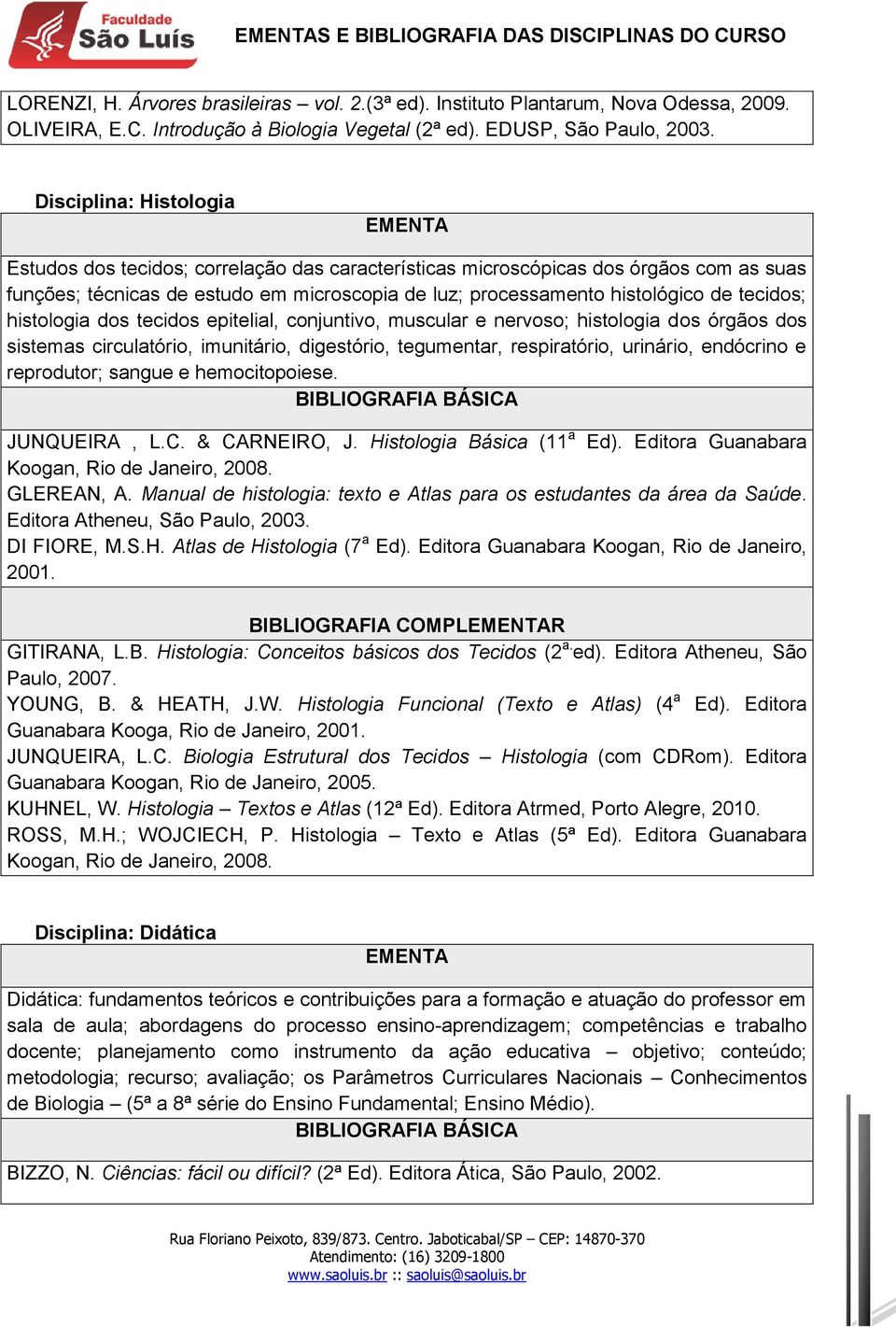 Disciplina: Histologia Estudos dos tecidos; correlação das características microscópicas dos órgãos com as suas funções; técnicas de estudo em microscopia de luz; processamento histológico de