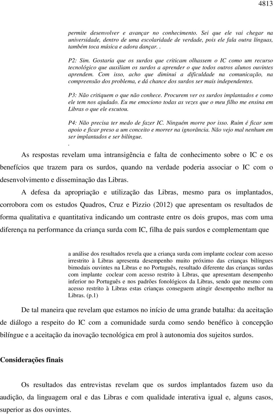 Com isso, acho que diminui a dificuldade na comunicação, na compreensão dos problema, e dá chance dos surdos ser mais independentes. P3: Não critiquem o que não conhece.