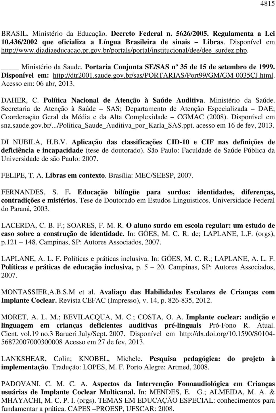 br/sas/portarias/port99/gm/gm-0035cj.html. Acesso em: 06 abr, 2013. DAHER, C. Política Nacional de Atenção à Saúde Auditiva. Ministério da Saúde.