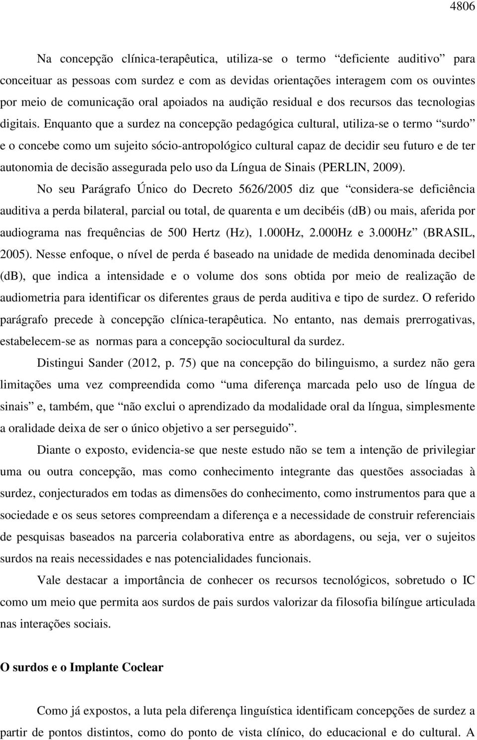 Enquanto que a surdez na concepção pedagógica cultural, utiliza-se o termo surdo e o concebe como um sujeito sócio-antropológico cultural capaz de decidir seu futuro e de ter autonomia de decisão