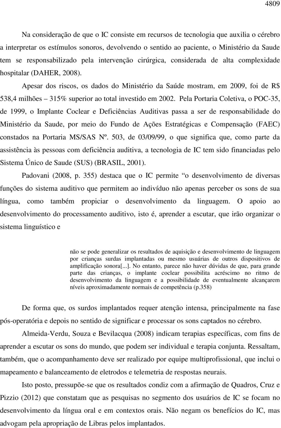 Apesar dos riscos, os dados do Ministério da Saúde mostram, em 2009, foi de R$ 538,4 milhões 315% superior ao total investido em 2002.