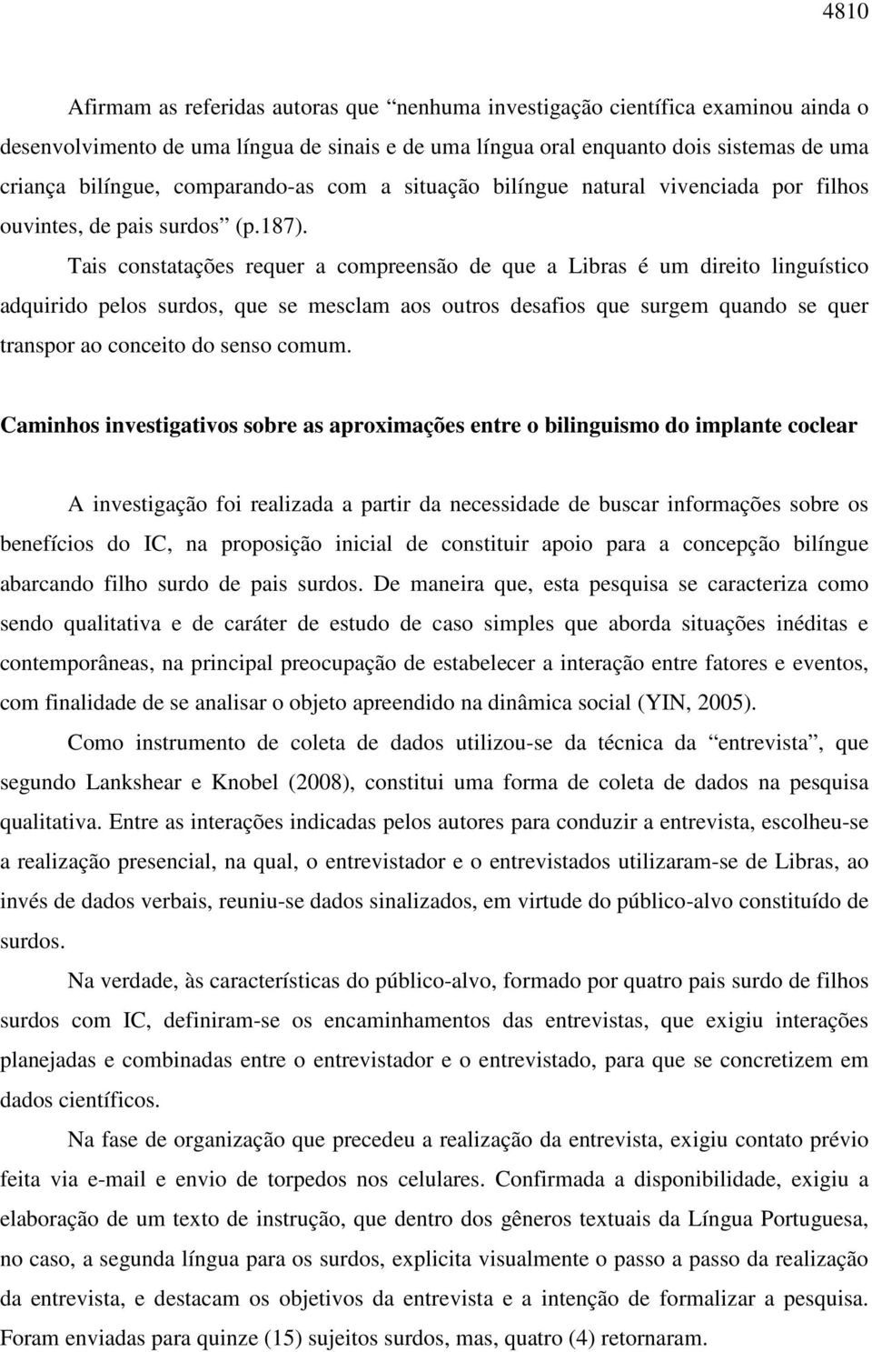 Tais constatações requer a compreensão de que a Libras é um direito linguístico adquirido pelos surdos, que se mesclam aos outros desafios que surgem quando se quer transpor ao conceito do senso