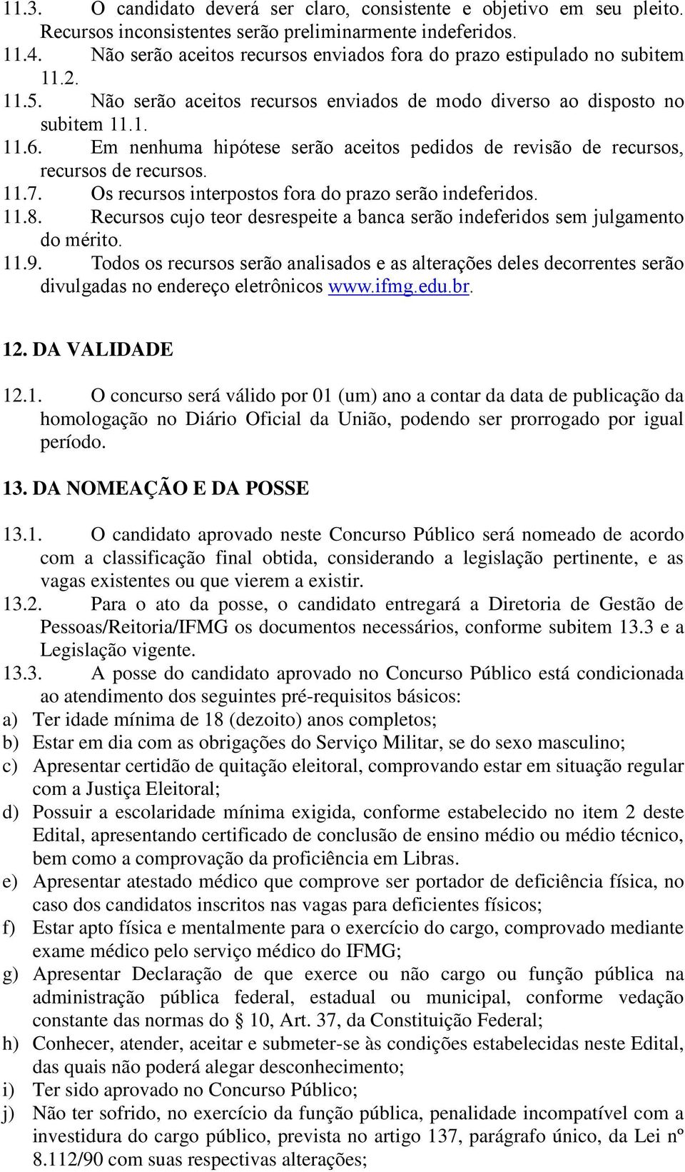 Em nenhuma hipótese serão aceitos pedidos de revisão de recursos, recursos de recursos. 11.7. Os recursos interpostos fora do prazo serão indeferidos. 11.8.