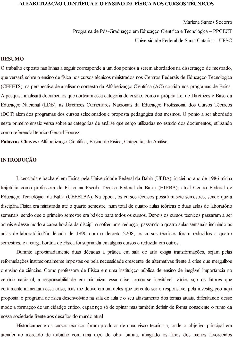 Centros Federais de Educação Tecnológica (CEFETS), na perspectiva de analisar o contexto da Alfabetização Científica (AC) contido nos programas de Física.