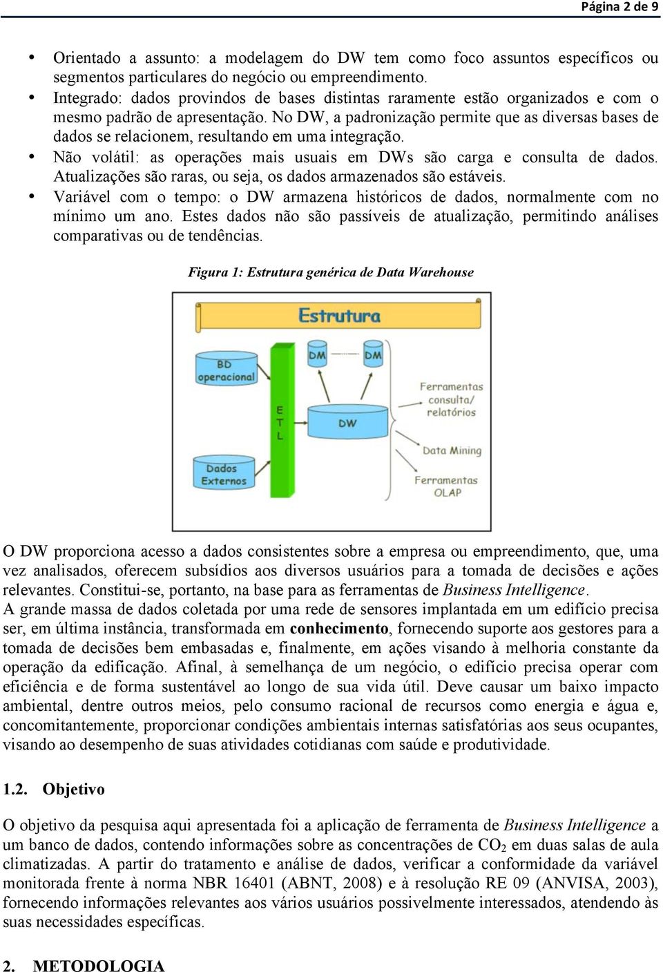 No DW, a padronização permite que as diversas bases de dados se relacionem, resultando em uma integração. Não volátil: as operações mais usuais em DWs são carga e consulta de dados.