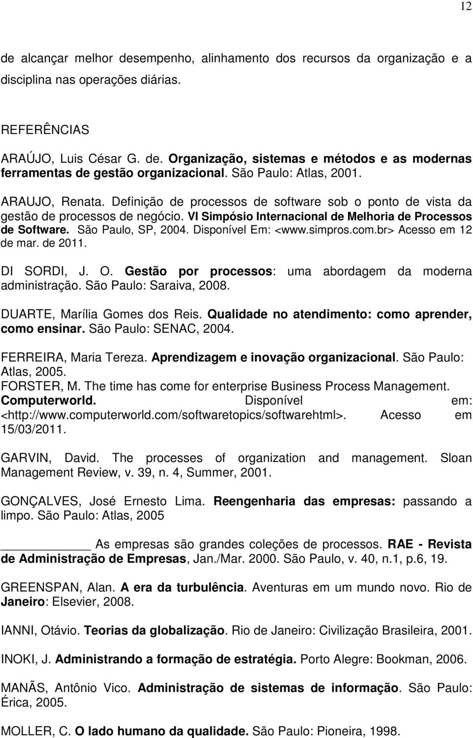 São Paulo, SP, 2004. Disponível Em: <www.simpros.com.br> Acesso em 12 de mar. de 2011. DI SORDI, J. O. Gestão por processos: uma abordagem da moderna administração. São Paulo: Saraiva, 2008.