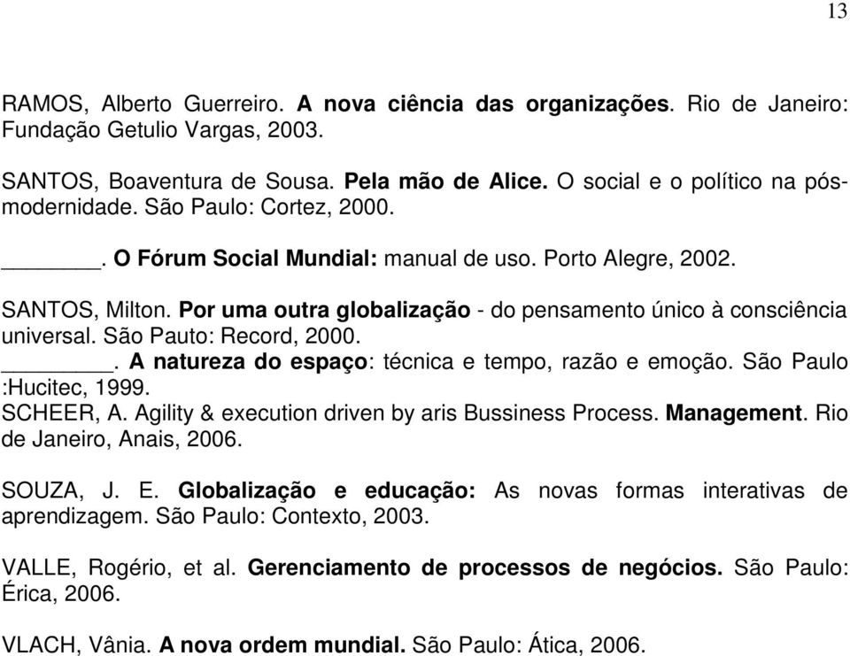 . A natureza do espaço: técnica e tempo, razão e emoção. São Paulo :Hucitec, 1999. SCHEER, A. Agility & execution driven by aris Bussiness Process. Management. Rio de Janeiro, Anais, 2006. SOUZA, J.