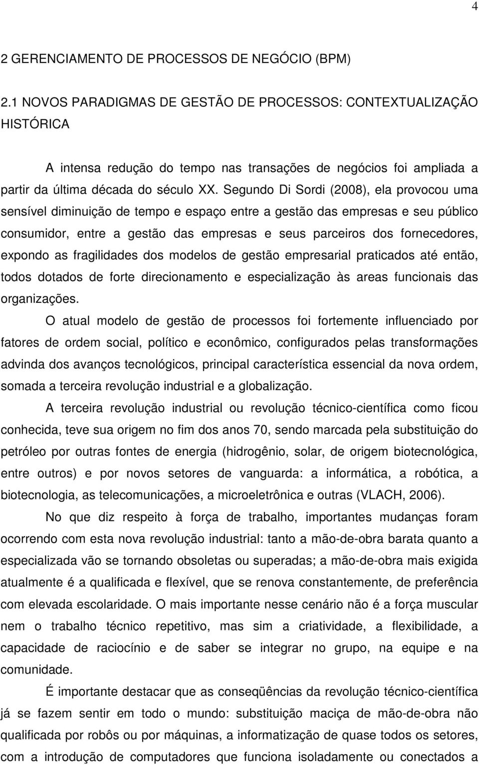 Segundo Di Sordi (2008), ela provocou uma sensível diminuição de tempo e espaço entre a gestão das empresas e seu público consumidor, entre a gestão das empresas e seus parceiros dos fornecedores,