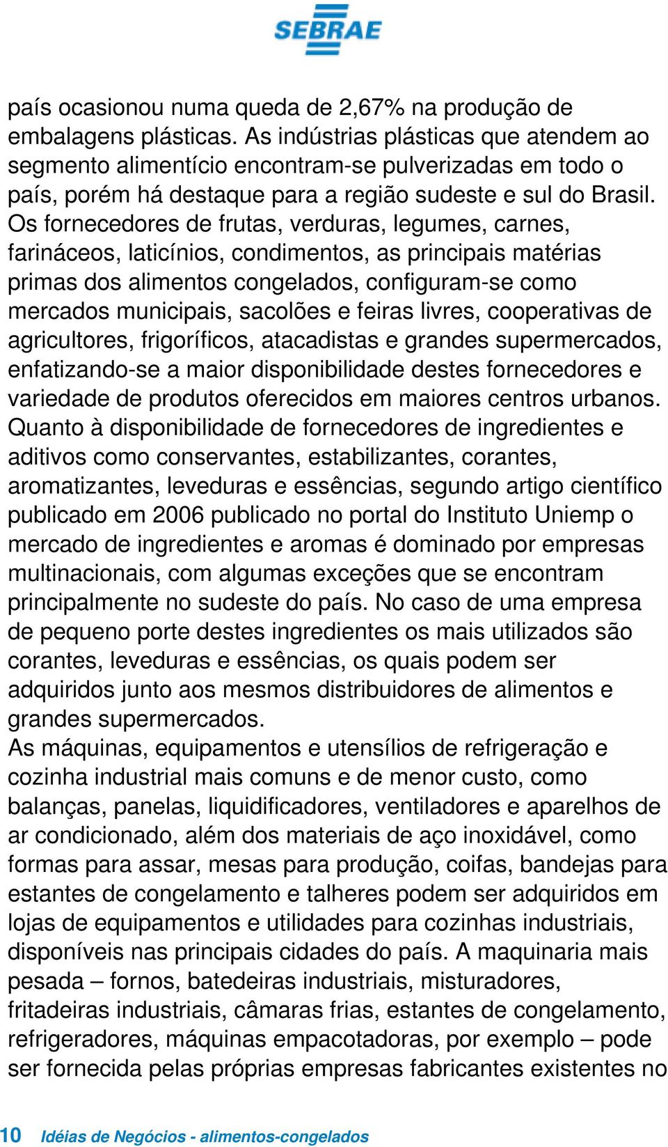 Os fornecedores de frutas, verduras, legumes, carnes, farináceos, laticínios, condimentos, as principais matérias primas dos alimentos congelados, configuram-se como mercados municipais, sacolões e