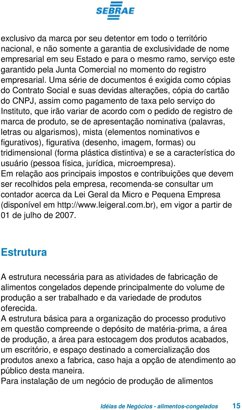 Uma série de documentos é exigida como cópias do Contrato Social e suas devidas alterações, cópia do cartão do CNPJ, assim como pagamento de taxa pelo serviço do Instituto, que irão variar de acordo