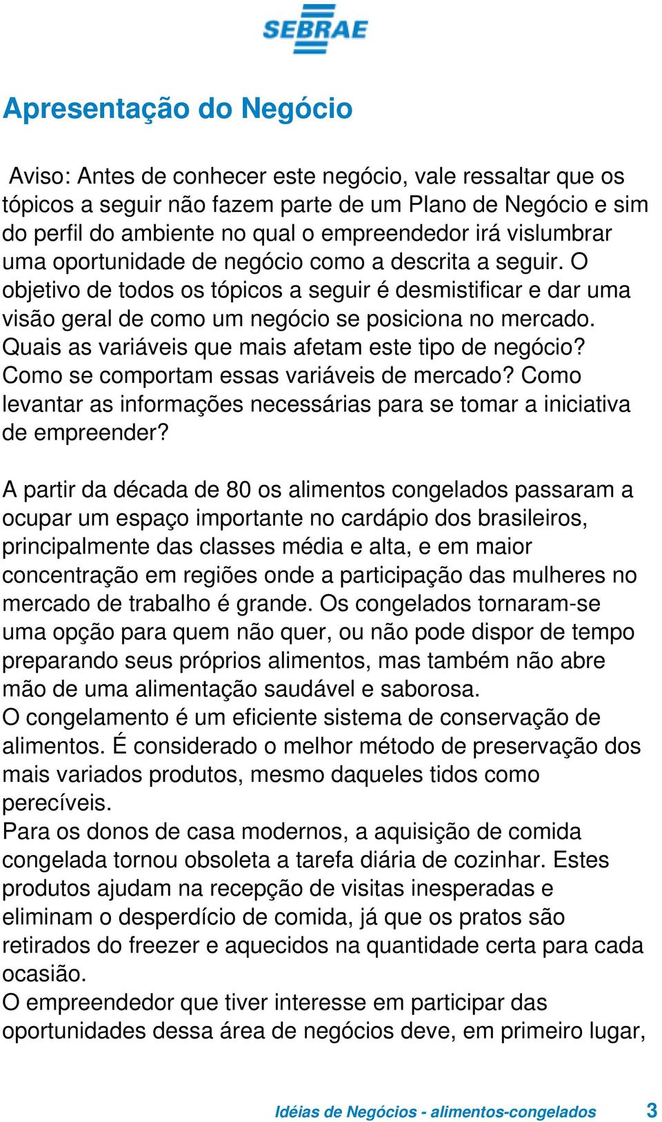 Quais as variáveis que mais afetam este tipo de negócio? Como se comportam essas variáveis de mercado? Como levantar as informações necessárias para se tomar a iniciativa de empreender?