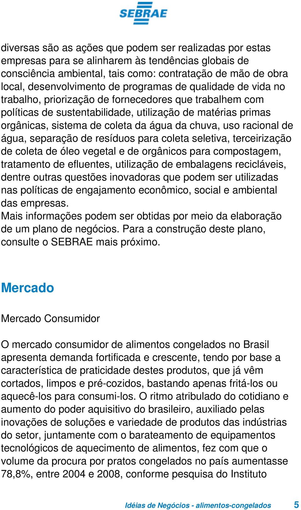 uso racional de água, separação de resíduos para coleta seletiva, terceirização de coleta de óleo vegetal e de orgânicos para compostagem, tratamento de efluentes, utilização de embalagens