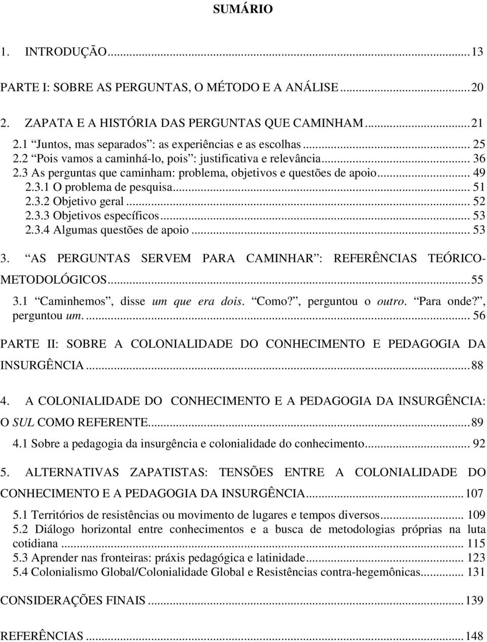 .. 52 2.3.3 Objetivos específicos... 53 2.3.4 Algumas questões de apoio... 53 3. AS PERGUNTAS SERVEM PARA CAMINHAR : REFERÊNCIAS TEÓRICO- METODOLÓGICOS... 55 3.1 Caminhemos, disse um que era dois.