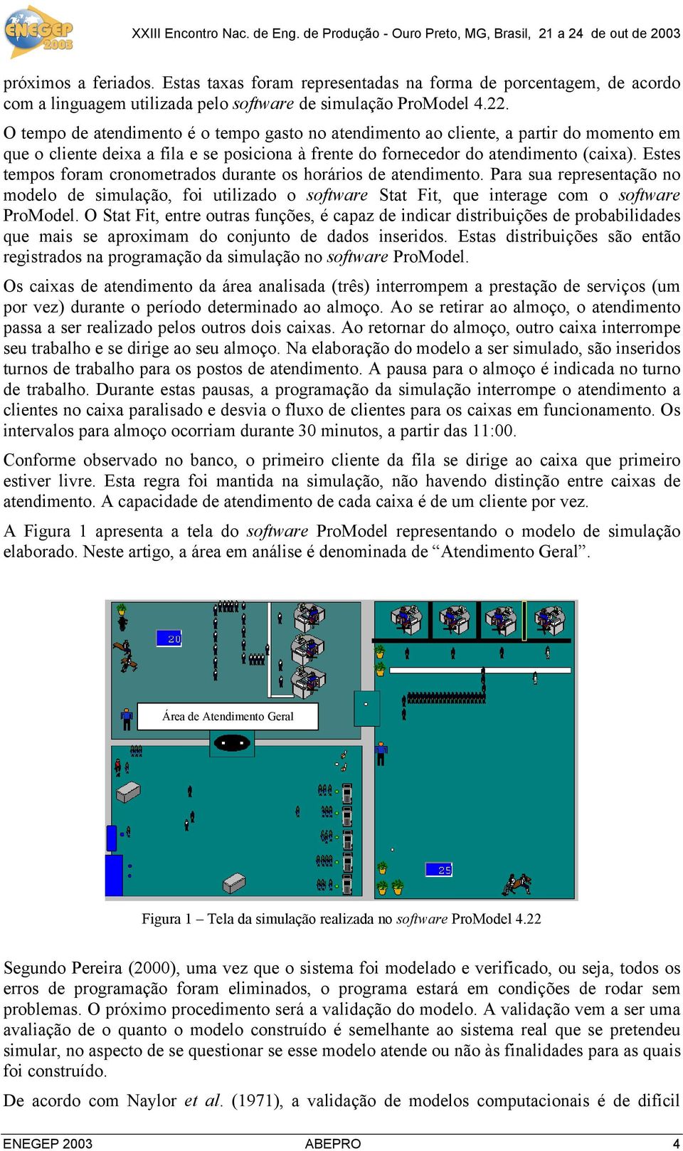 Estes tempos foram cronometrados durante os horários de atendimento. Para sua representação no modelo de simulação, foi utilizado o software Stat Fit, que interage com o software ProModel.