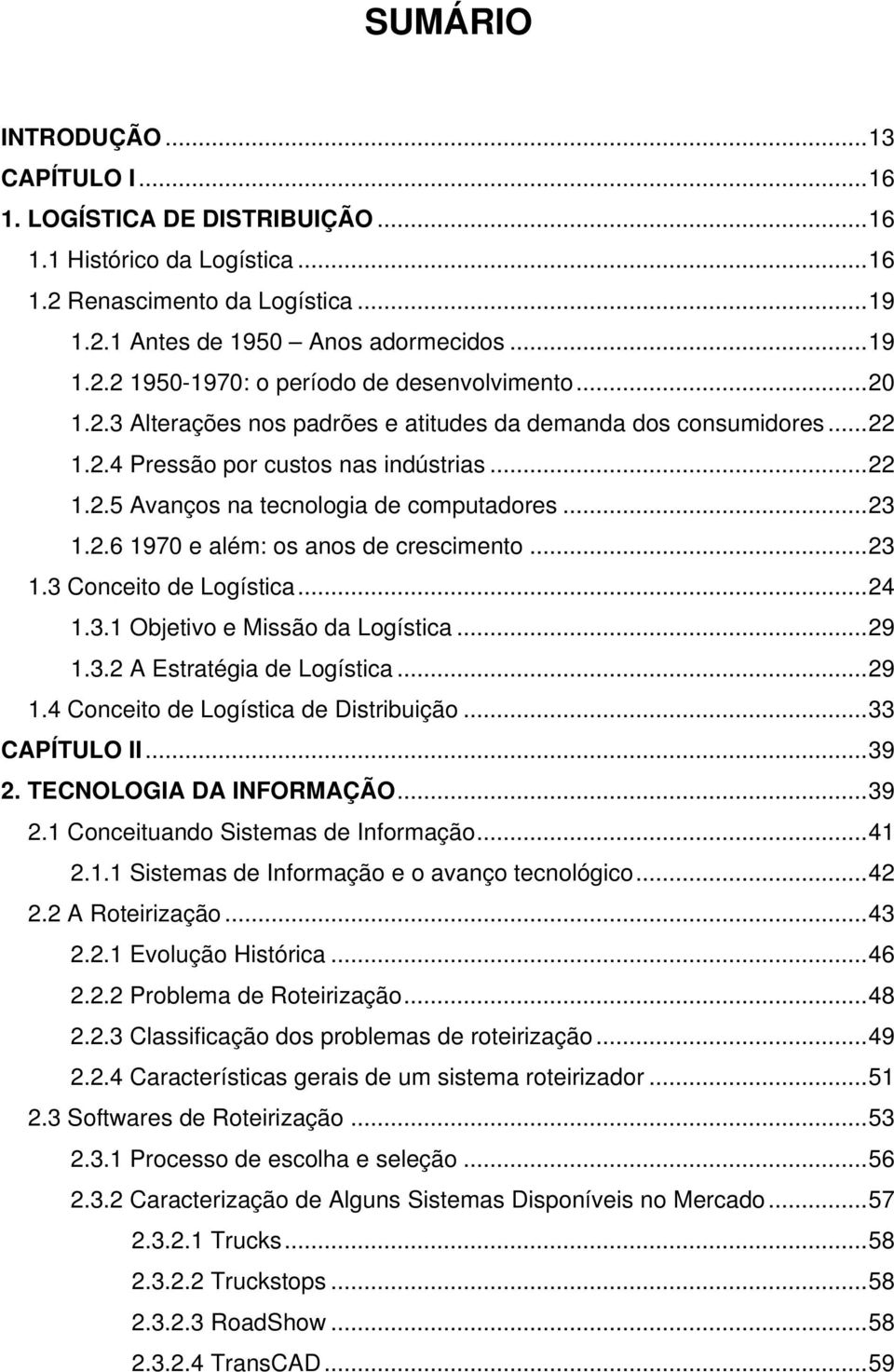 ..23 1.3 Conceito de Logística...24 1.3.1 Objetivo e Missão da Logística...29 1.3.2 A Estratégia de Logística...29 1.4 Conceito de Logística de Distribuição...33 CAPÍTULO II...39 2.