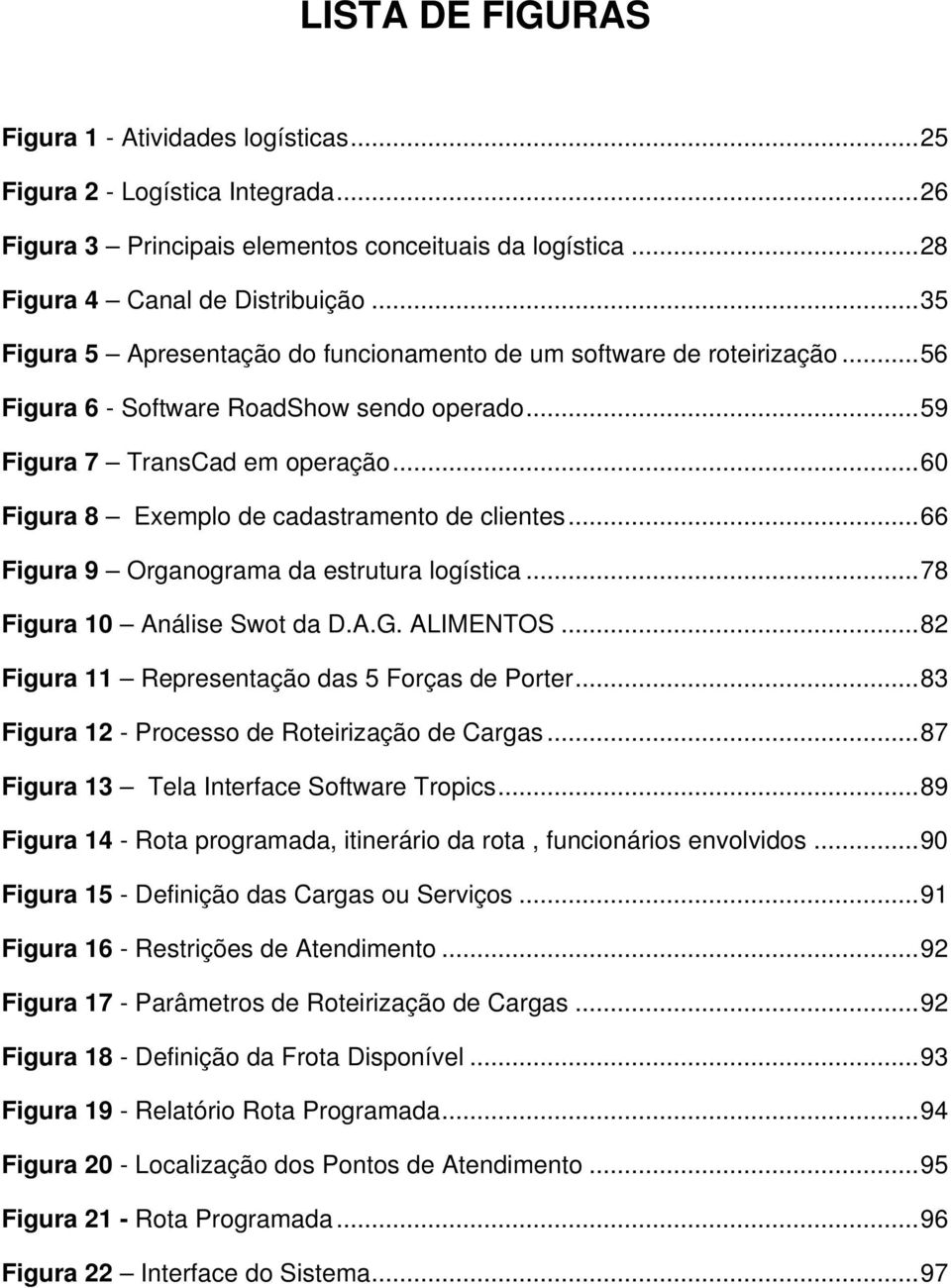 ..60 Figura 8 Exemplo de cadastramento de clientes...66 Figura 9 Organograma da estrutura logística...78 Figura 10 Análise Swot da D.A.G. ALIMENTOS...82 Figura 11 Representação das 5 Forças de Porter.