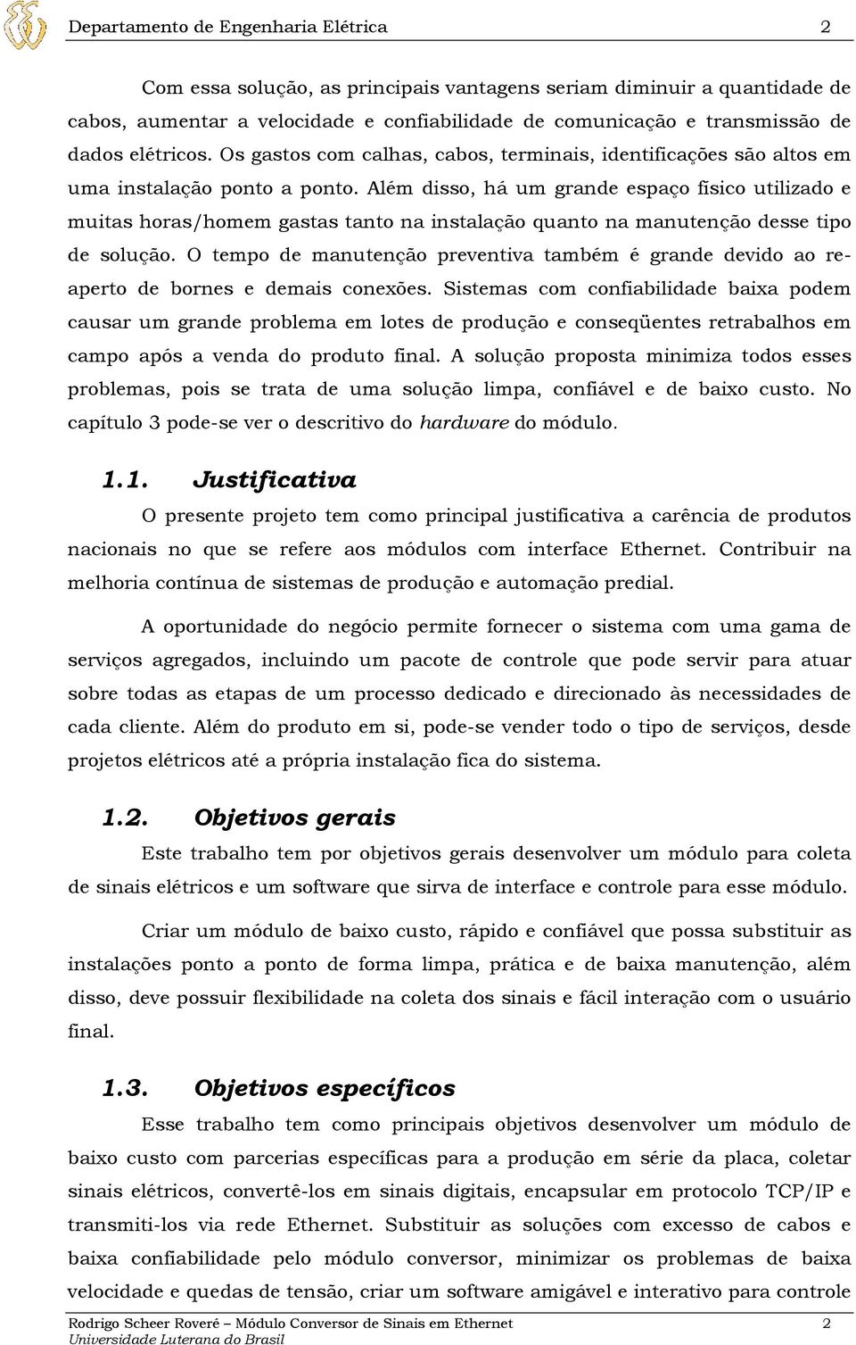 Além disso, há um grande espaço físico utilizado e muitas horas/homem gastas tanto na instalação quanto na manutenção desse tipo de solução.