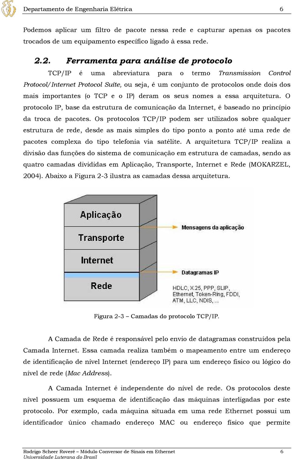 importantes (o TCP e o IP) deram os seus nomes a essa arquitetura. O protocolo IP, base da estrutura de comunicação da Internet, é baseado no princípio da troca de pacotes.